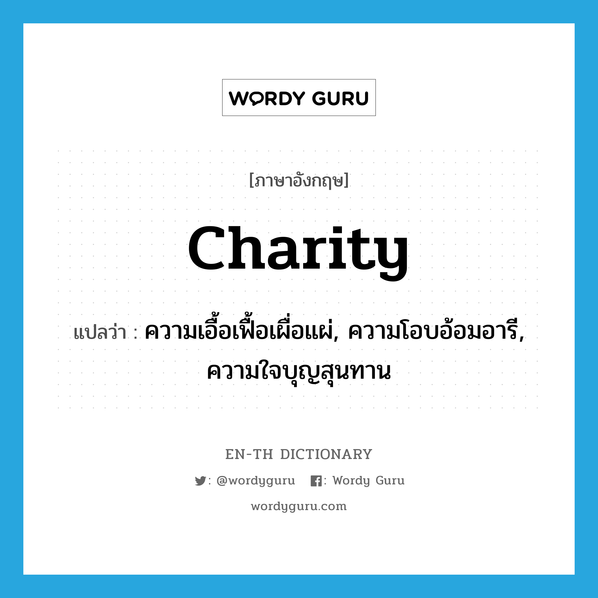 charity แปลว่า?, คำศัพท์ภาษาอังกฤษ charity แปลว่า ความเอื้อเฟื้อเผื่อแผ่, ความโอบอ้อมอารี, ความใจบุญสุนทาน ประเภท N หมวด N