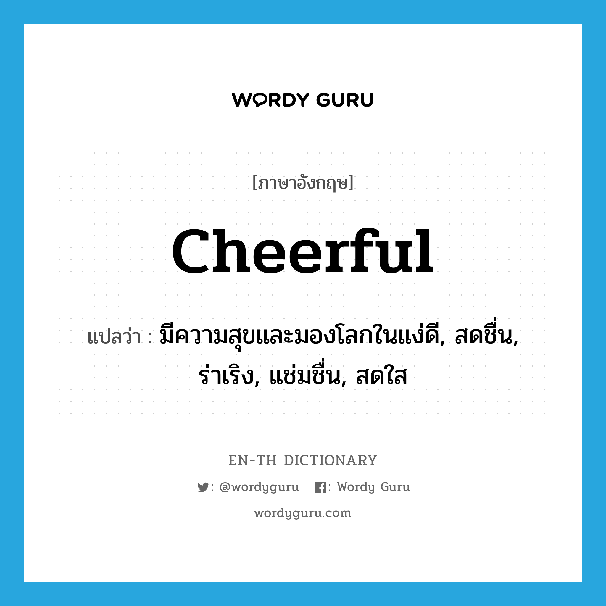 cheerful แปลว่า?, คำศัพท์ภาษาอังกฤษ cheerful แปลว่า มีความสุขและมองโลกในแง่ดี, สดชื่น, ร่าเริง, แช่มชื่น, สดใส ประเภท ADJ หมวด ADJ