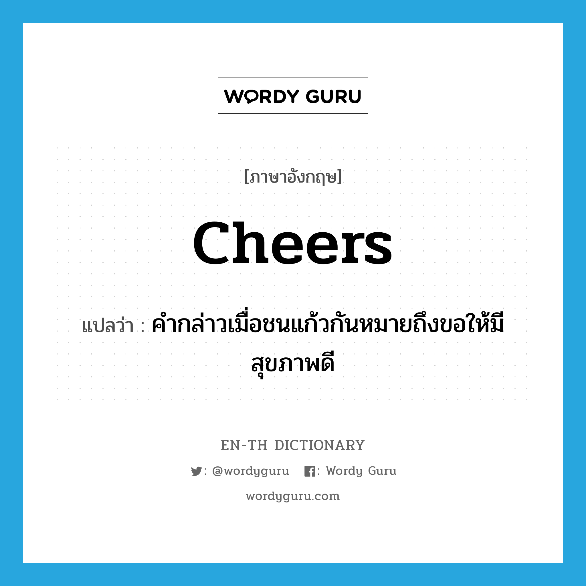 cheers แปลว่า?, คำศัพท์ภาษาอังกฤษ cheers แปลว่า คำกล่าวเมื่อชนแก้วกันหมายถึงขอให้มีสุขภาพดี ประเภท INT หมวด INT