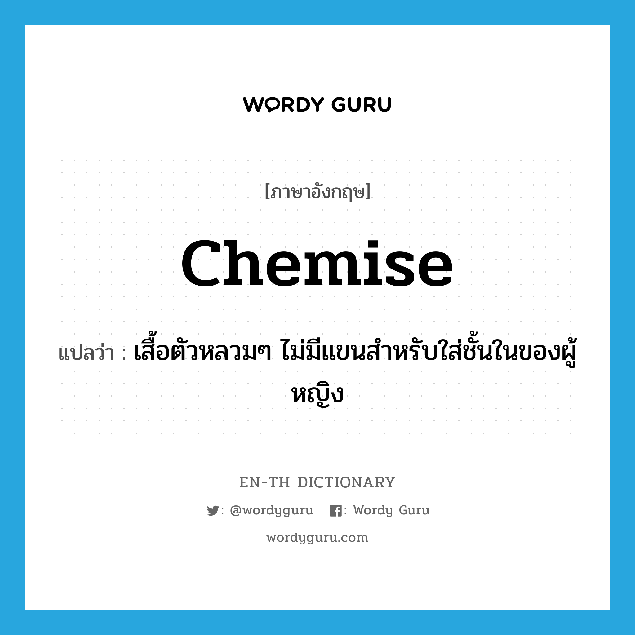 chemise แปลว่า?, คำศัพท์ภาษาอังกฤษ chemise แปลว่า เสื้อตัวหลวมๆ ไม่มีแขนสำหรับใส่ชั้นในของผู้หญิง ประเภท N หมวด N