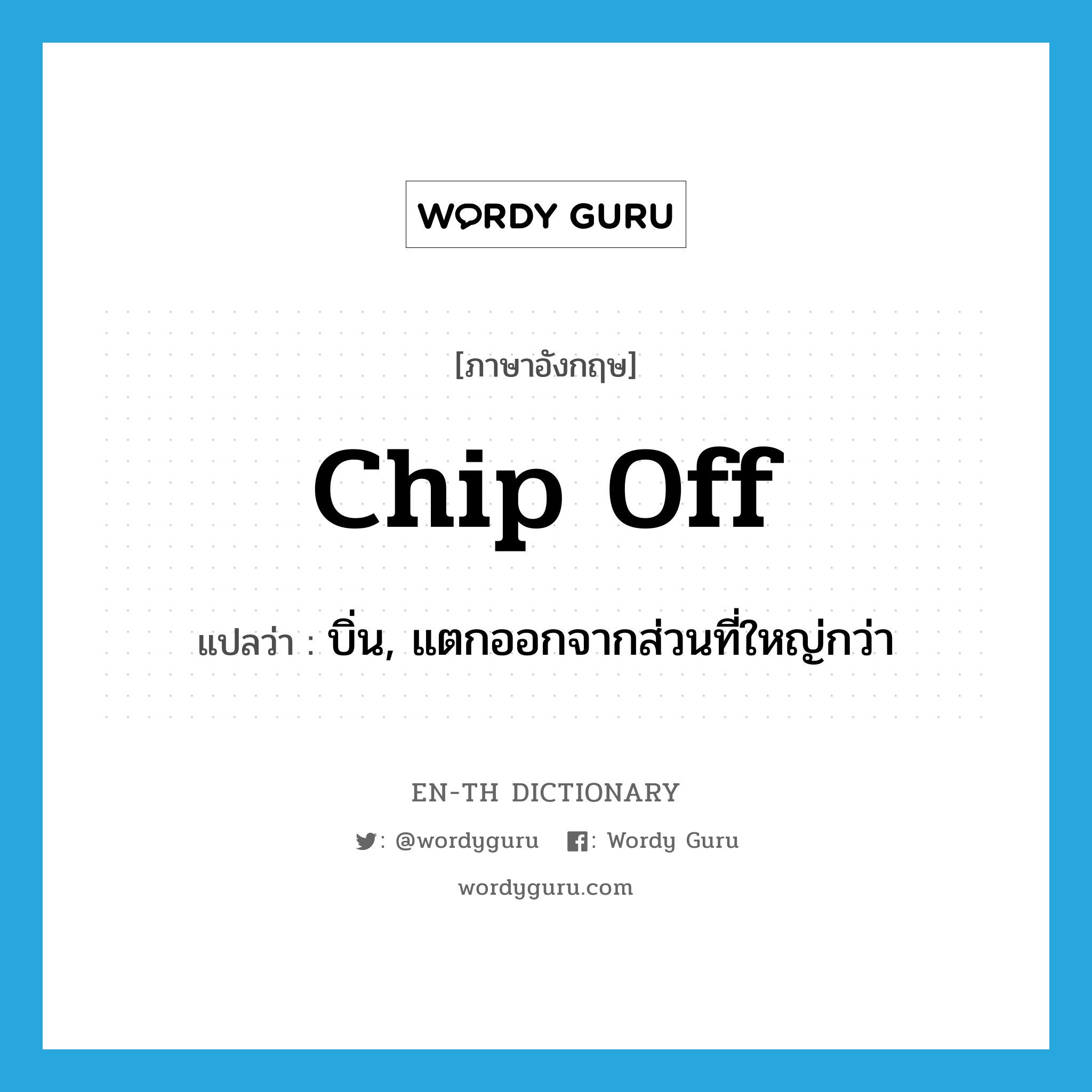 chip off แปลว่า?, คำศัพท์ภาษาอังกฤษ chip off แปลว่า บิ่น, แตกออกจากส่วนที่ใหญ่กว่า ประเภท PHRV หมวด PHRV