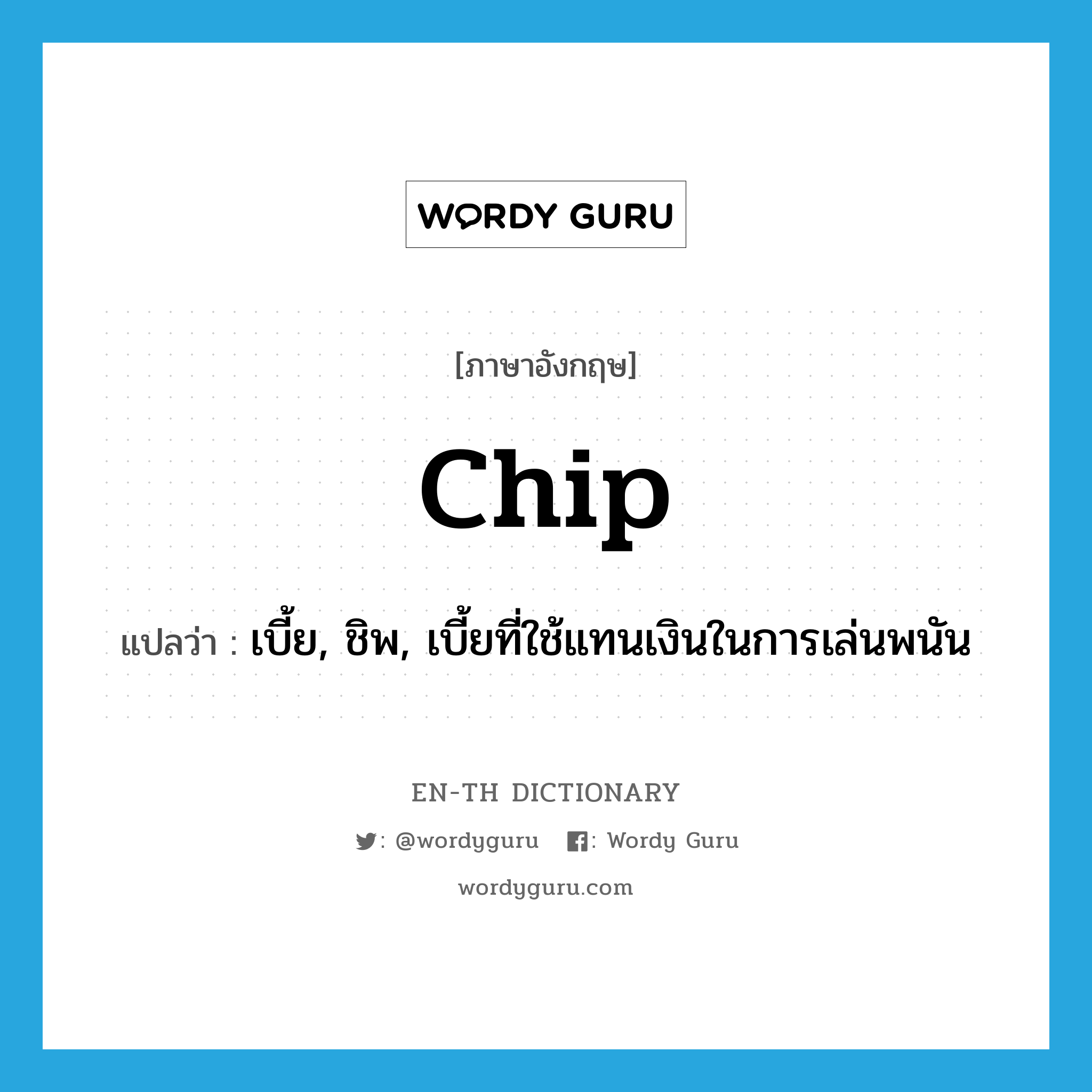 chip แปลว่า?, คำศัพท์ภาษาอังกฤษ chip แปลว่า เบี้ย, ชิพ, เบี้ยที่ใช้แทนเงินในการเล่นพนัน ประเภท N หมวด N