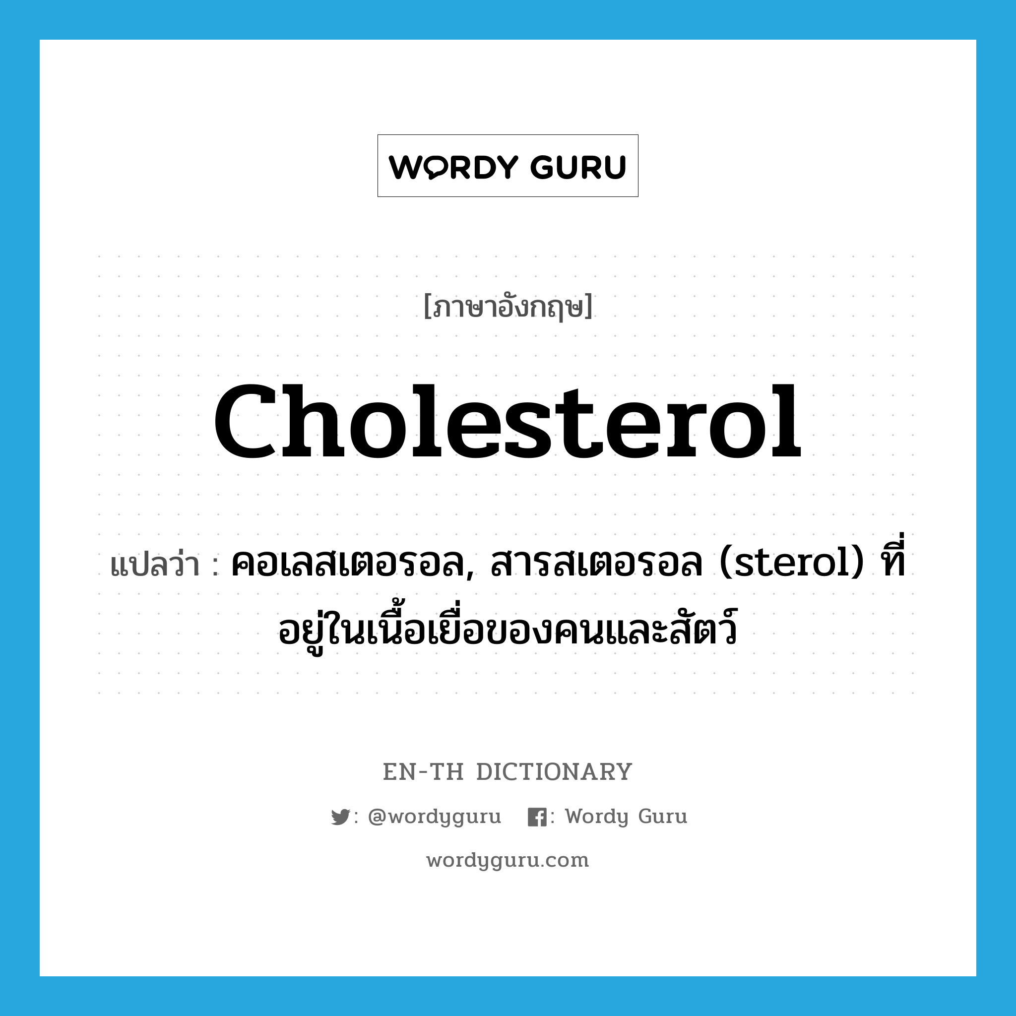 cholesterol แปลว่า?, คำศัพท์ภาษาอังกฤษ cholesterol แปลว่า คอเลสเตอรอล, สารสเตอรอล (sterol) ที่อยู่ในเนื้อเยื่อของคนและสัตว์ ประเภท N หมวด N