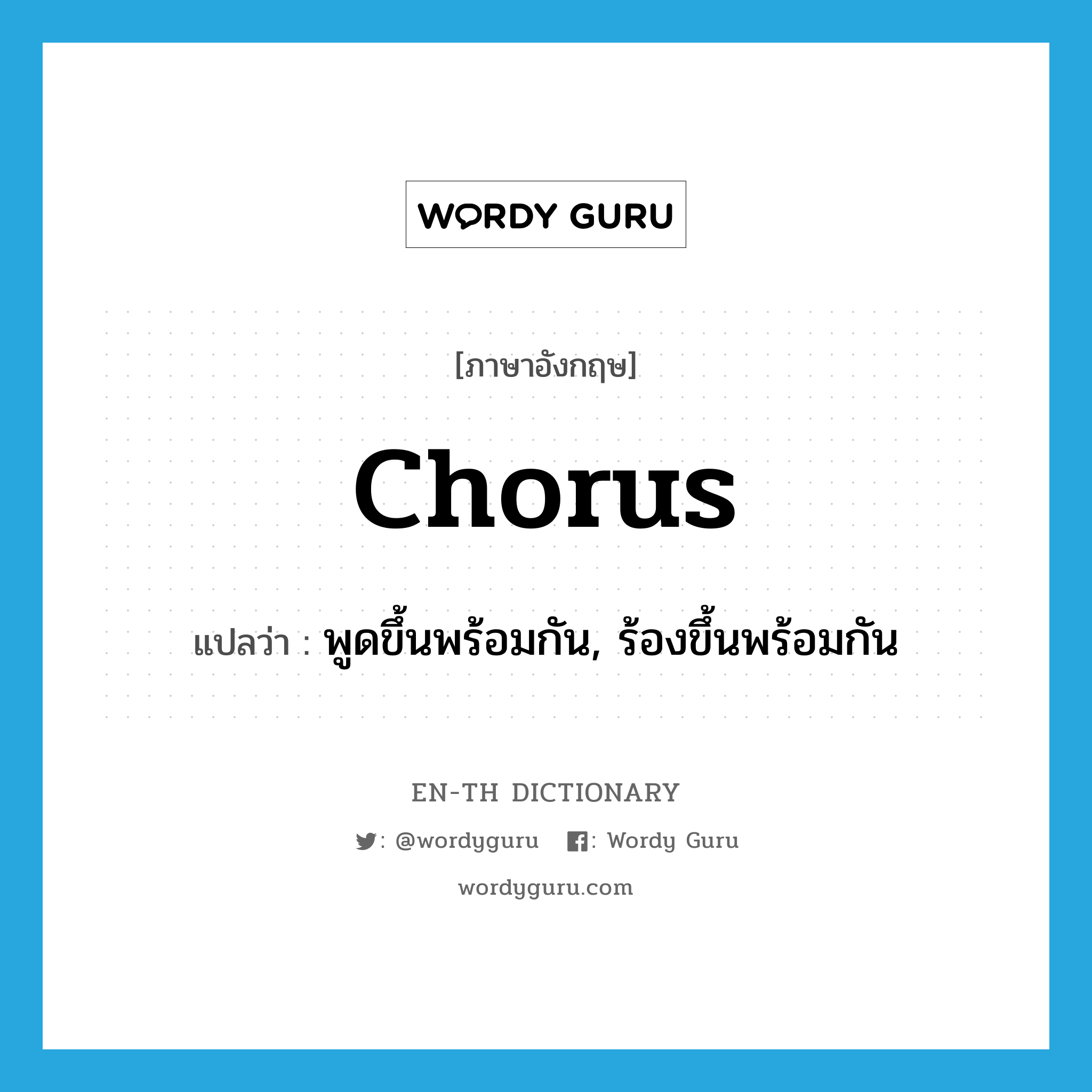 chorus แปลว่า?, คำศัพท์ภาษาอังกฤษ chorus แปลว่า พูดขึ้นพร้อมกัน, ร้องขึ้นพร้อมกัน ประเภท VT หมวด VT