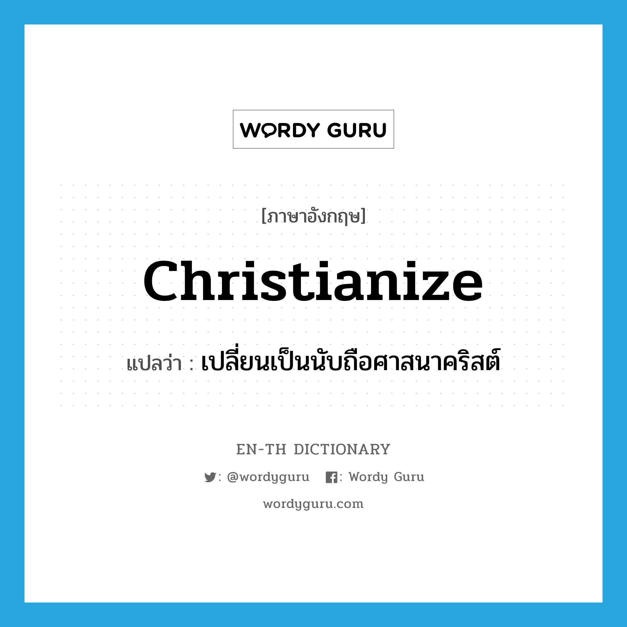 christianize แปลว่า?, คำศัพท์ภาษาอังกฤษ christianize แปลว่า เปลี่ยนเป็นนับถือศาสนาคริสต์ ประเภท VT หมวด VT