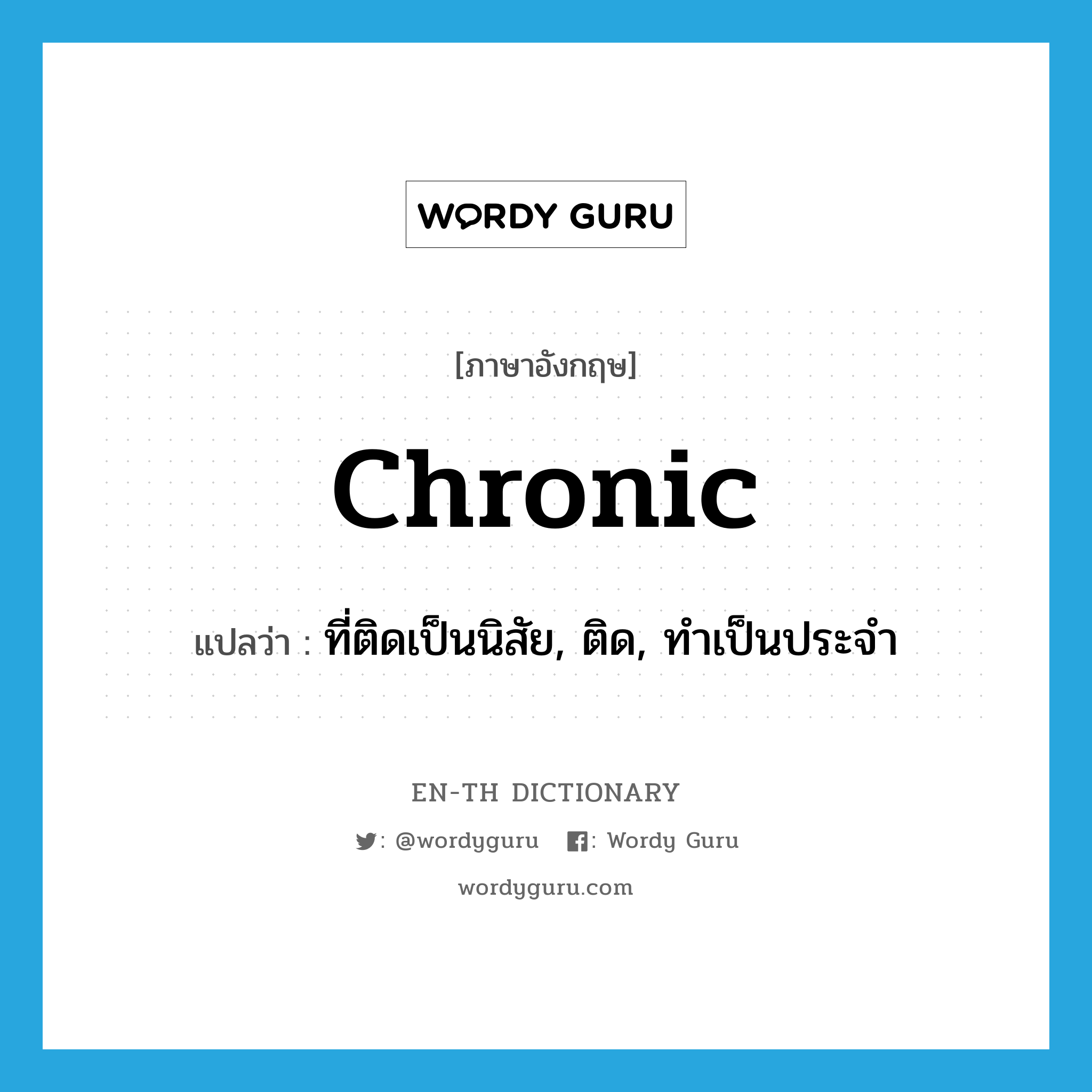 chronic แปลว่า?, คำศัพท์ภาษาอังกฤษ chronic แปลว่า ที่ติดเป็นนิสัย, ติด, ทำเป็นประจำ ประเภท ADJ หมวด ADJ