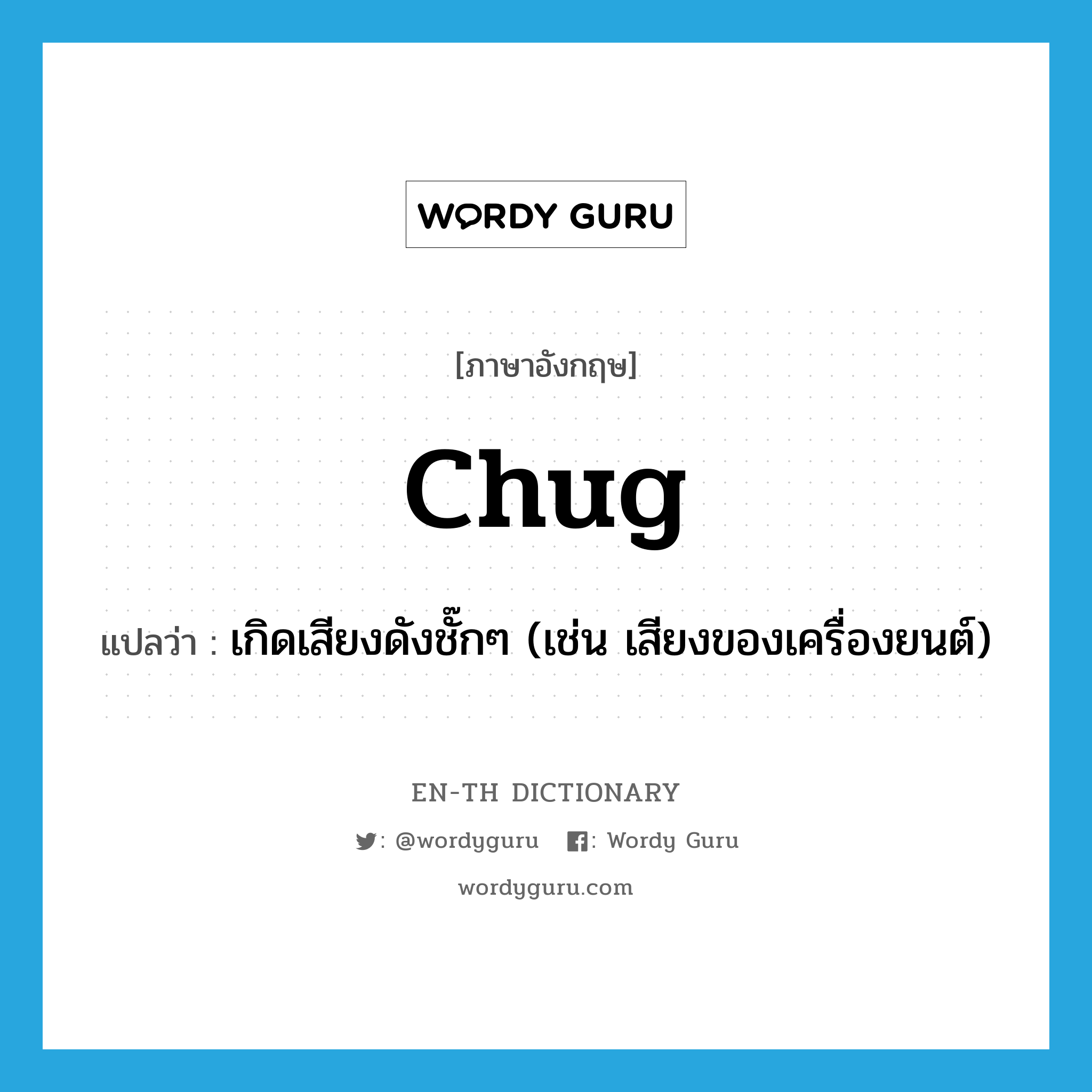 chug แปลว่า?, คำศัพท์ภาษาอังกฤษ chug แปลว่า เกิดเสียงดังชั๊กๆ (เช่น เสียงของเครื่องยนต์) ประเภท VI หมวด VI