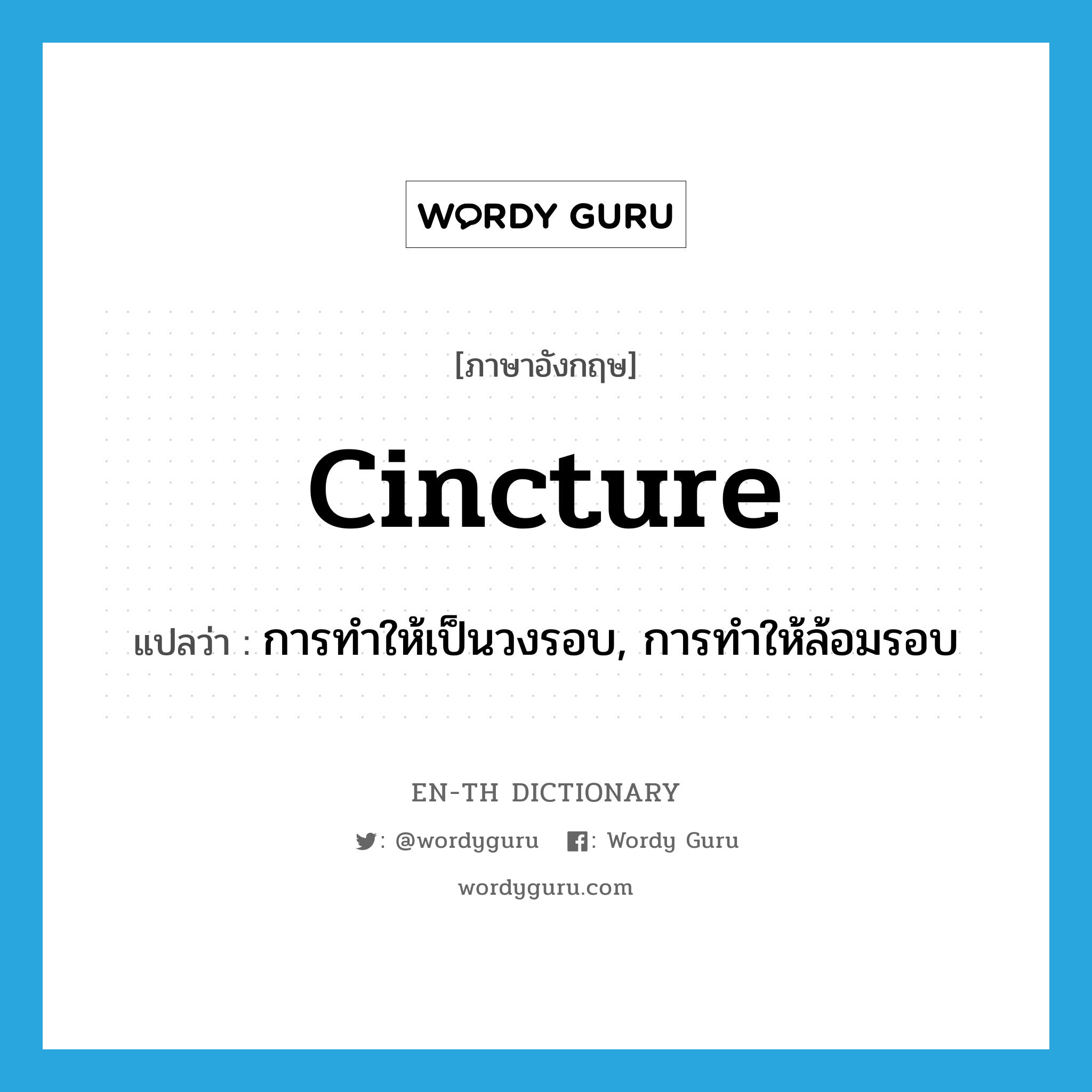 cincture แปลว่า?, คำศัพท์ภาษาอังกฤษ cincture แปลว่า การทำให้เป็นวงรอบ, การทำให้ล้อมรอบ ประเภท N หมวด N