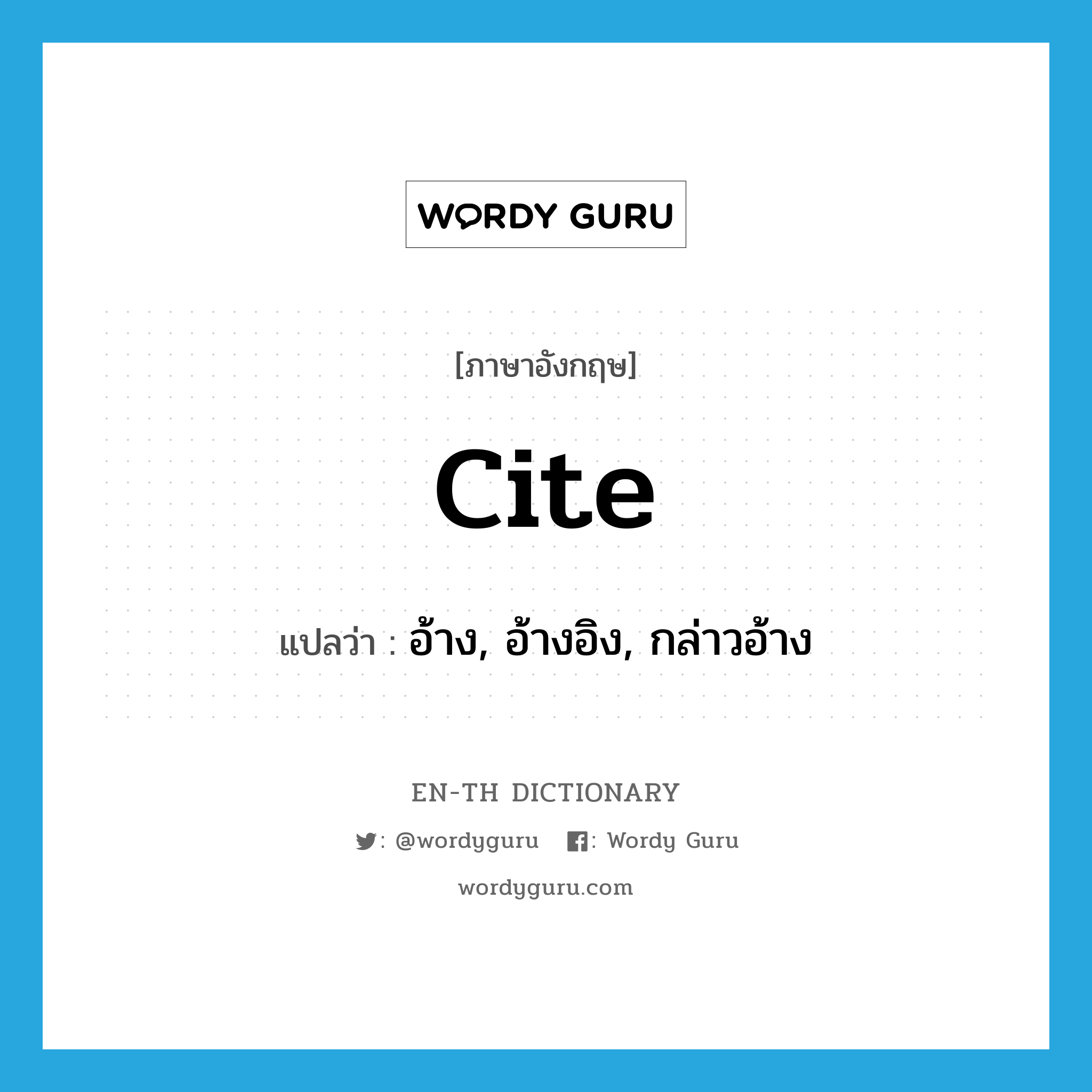 cite แปลว่า?, คำศัพท์ภาษาอังกฤษ cite แปลว่า อ้าง, อ้างอิง, กล่าวอ้าง ประเภท VT หมวด VT