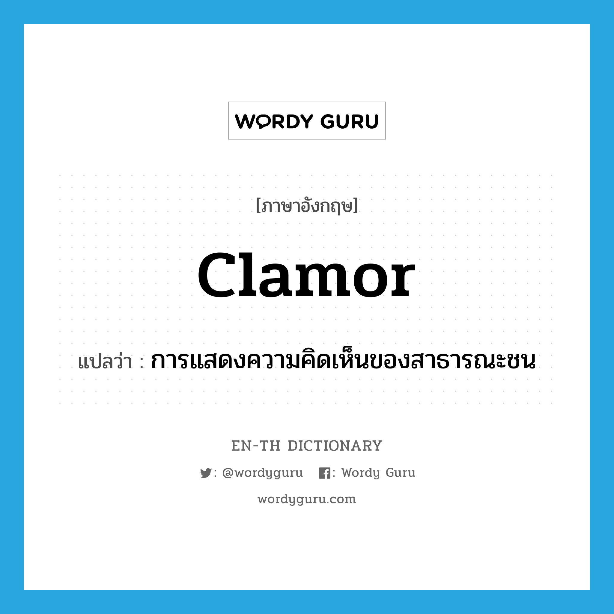 clamor แปลว่า?, คำศัพท์ภาษาอังกฤษ clamor แปลว่า การแสดงความคิดเห็นของสาธารณะชน ประเภท N หมวด N