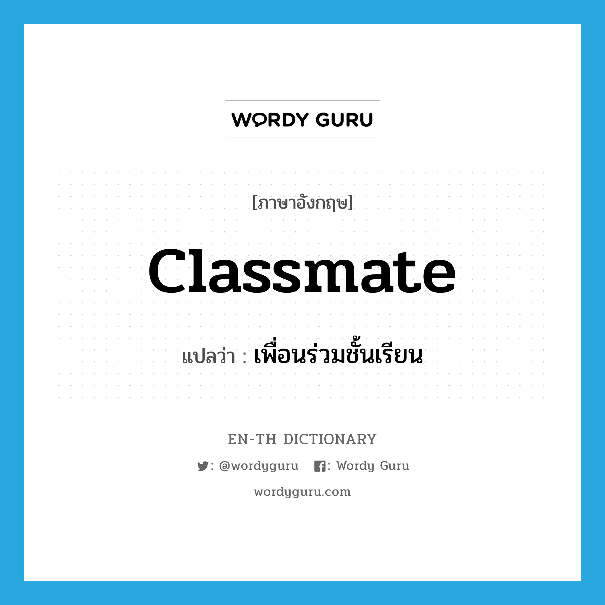 classmate แปลว่า?, คำศัพท์ภาษาอังกฤษ classmate แปลว่า เพื่อนร่วมชั้นเรียน ประเภท N หมวด N