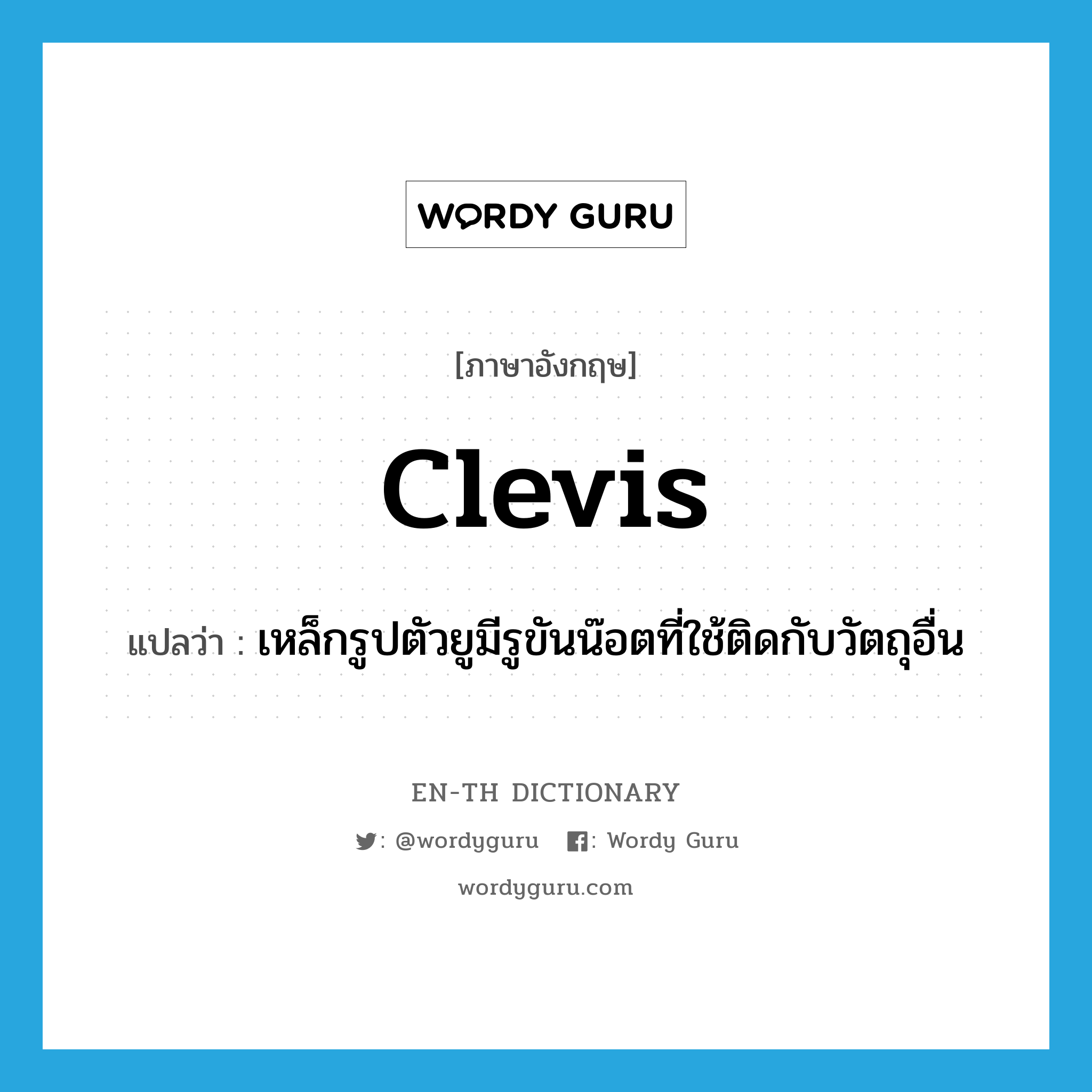 clevis แปลว่า?, คำศัพท์ภาษาอังกฤษ clevis แปลว่า เหล็กรูปตัวยูมีรูขันน๊อตที่ใช้ติดกับวัตถุอื่น ประเภท N หมวด N