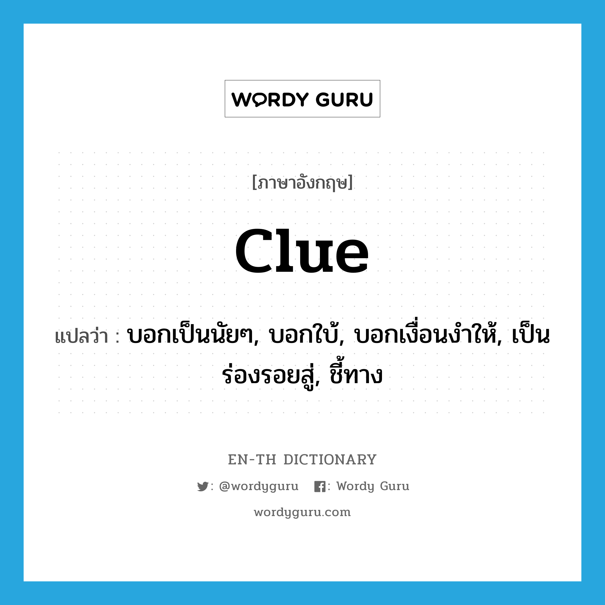 clue แปลว่า?, คำศัพท์ภาษาอังกฤษ clue แปลว่า บอกเป็นนัยๆ, บอกใบ้, บอกเงื่อนงำให้, เป็นร่องรอยสู่, ชี้ทาง ประเภท VT หมวด VT