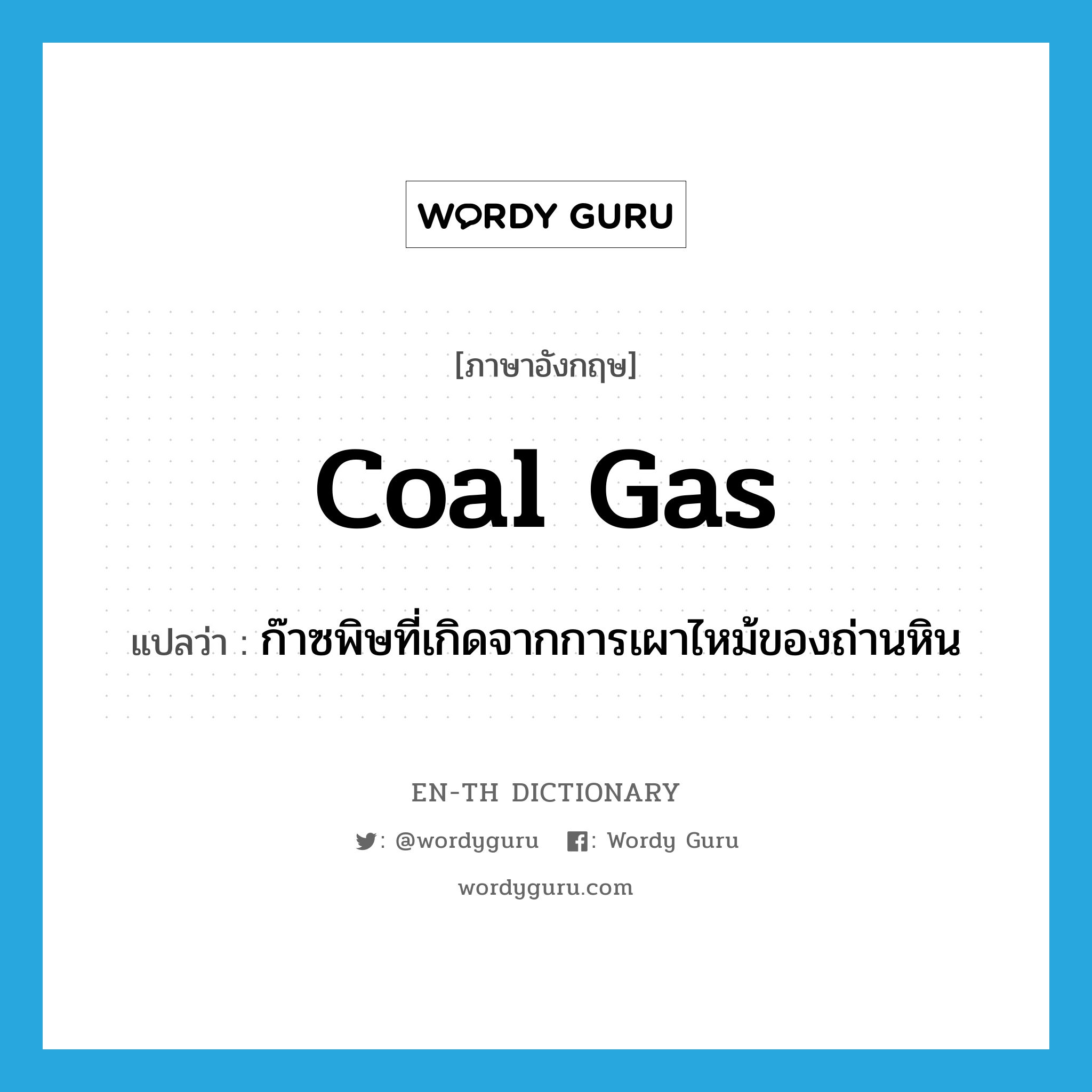 coal gas แปลว่า?, คำศัพท์ภาษาอังกฤษ coal gas แปลว่า ก๊าซพิษที่เกิดจากการเผาไหม้ของถ่านหิน ประเภท N หมวด N