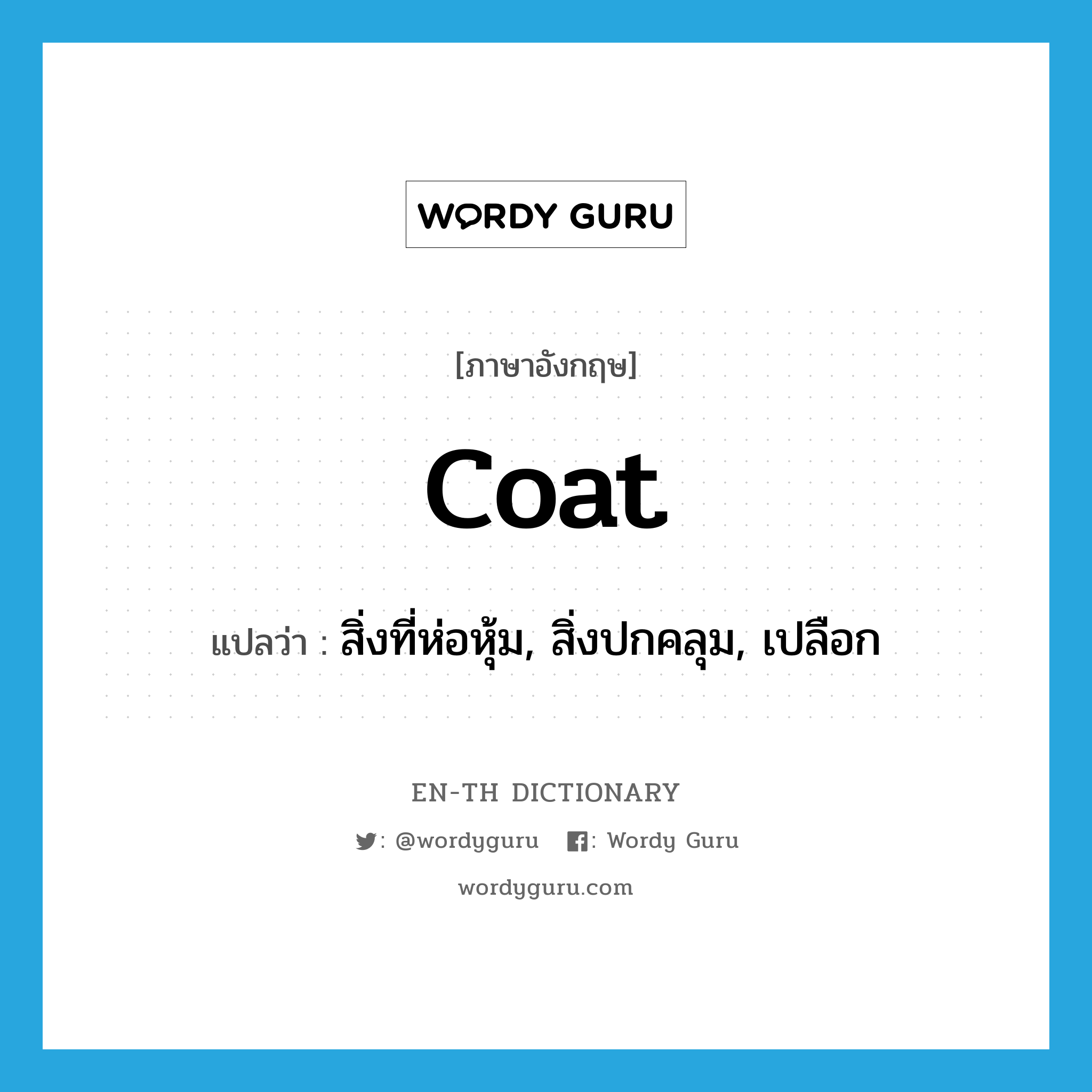 coat แปลว่า?, คำศัพท์ภาษาอังกฤษ coat แปลว่า สิ่งที่ห่อหุ้ม, สิ่งปกคลุม, เปลือก ประเภท N หมวด N