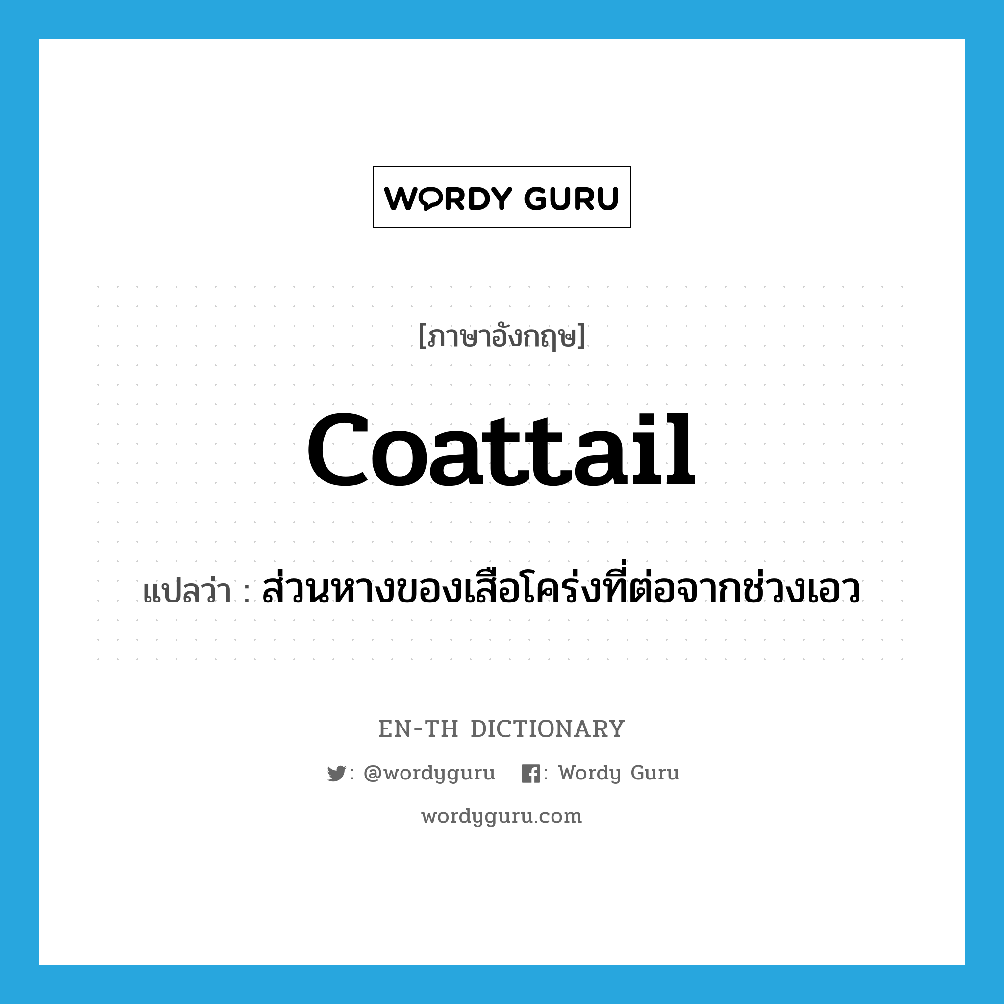 coattail แปลว่า?, คำศัพท์ภาษาอังกฤษ coattail แปลว่า ส่วนหางของเสือโคร่งที่ต่อจากช่วงเอว ประเภท N หมวด N