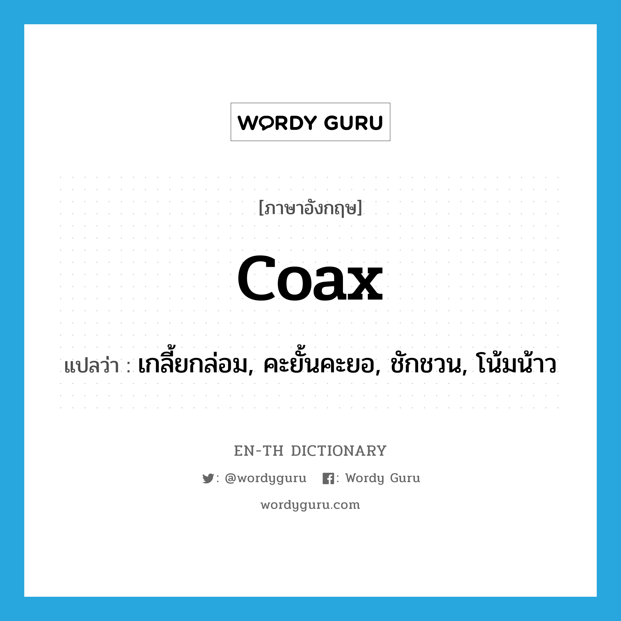 coax แปลว่า?, คำศัพท์ภาษาอังกฤษ coax แปลว่า เกลี้ยกล่อม, คะยั้นคะยอ, ชักชวน, โน้มน้าว ประเภท VI หมวด VI