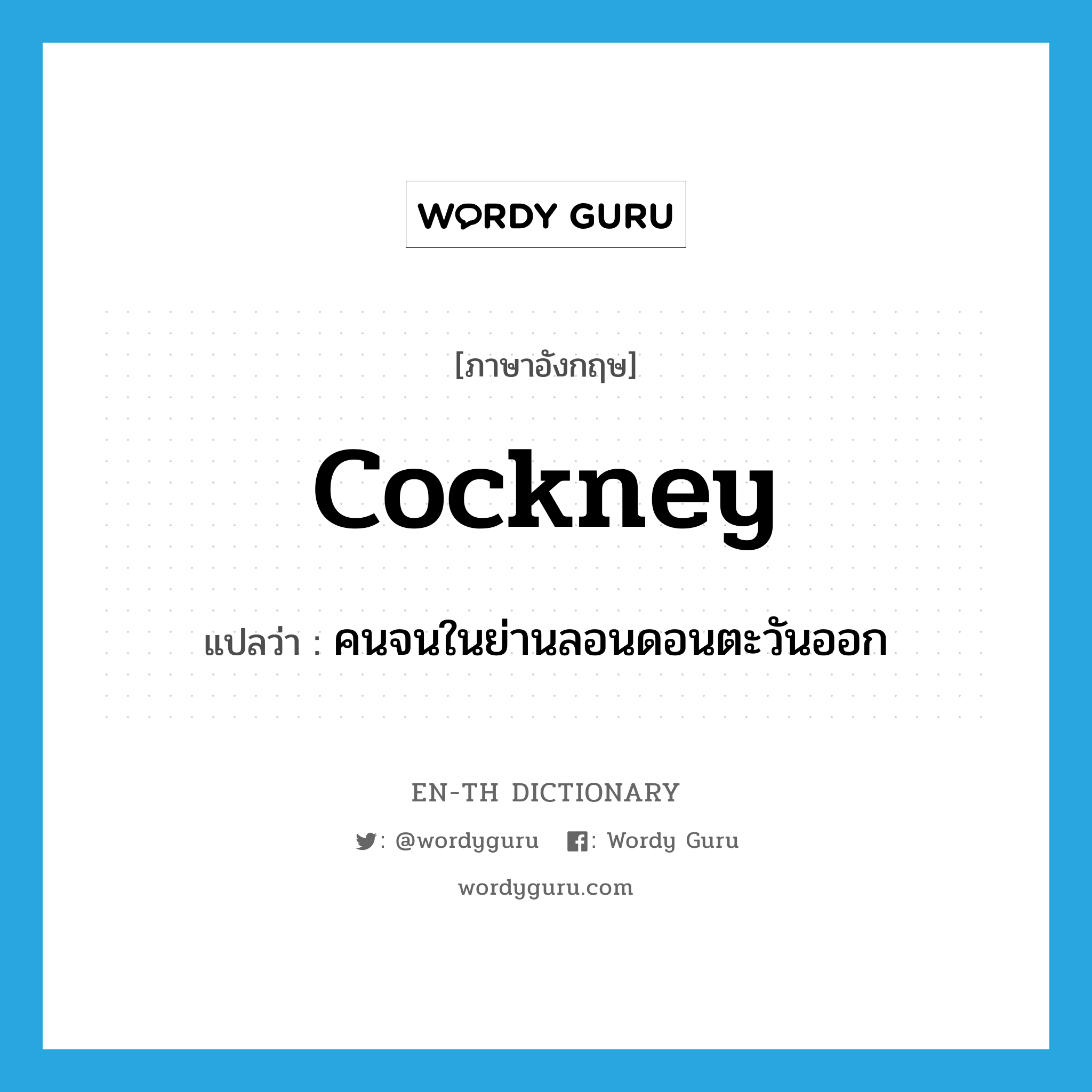 cockney แปลว่า?, คำศัพท์ภาษาอังกฤษ cockney แปลว่า คนจนในย่านลอนดอนตะวันออก ประเภท N หมวด N