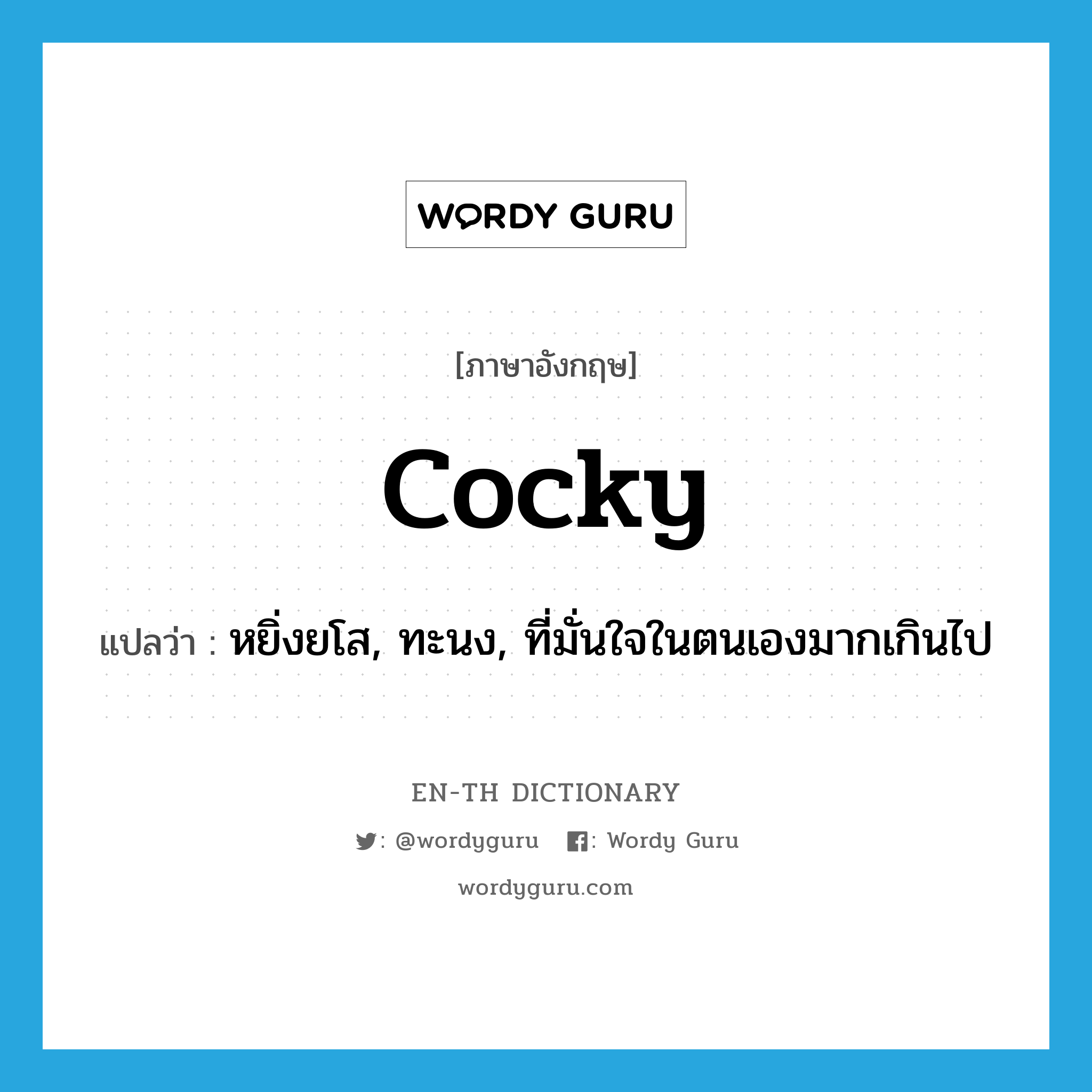 cocky แปลว่า?, คำศัพท์ภาษาอังกฤษ cocky แปลว่า หยิ่งยโส, ทะนง, ที่มั่นใจในตนเองมากเกินไป ประเภท ADJ หมวด ADJ