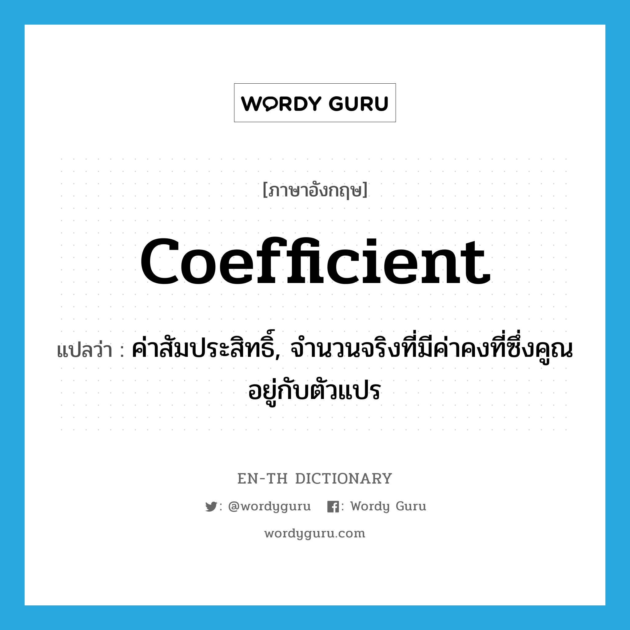 coefficient แปลว่า?, คำศัพท์ภาษาอังกฤษ coefficient แปลว่า ค่าสัมประสิทธิ์, จำนวนจริงที่มีค่าคงที่ซึ่งคูณอยู่กับตัวแปร ประเภท N หมวด N