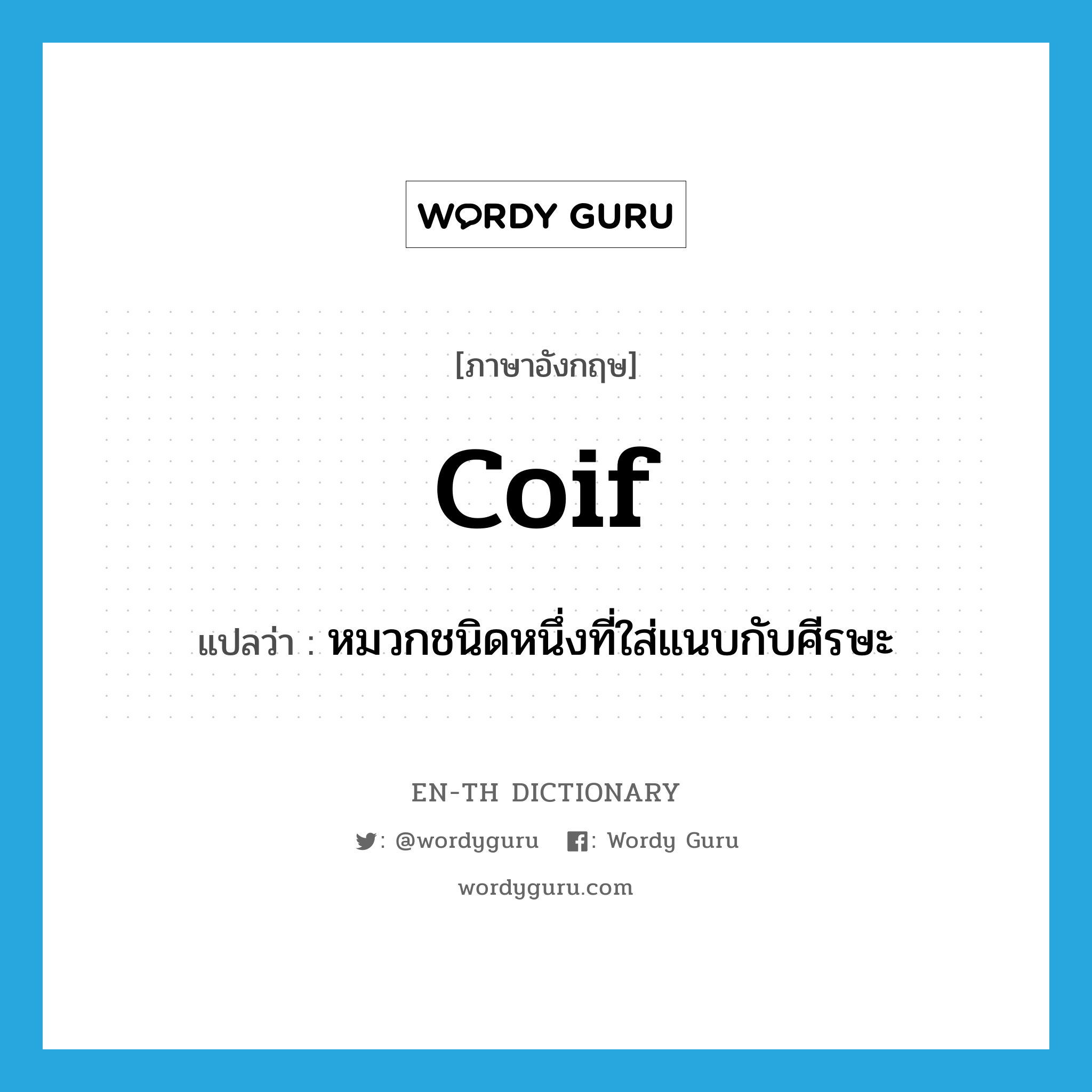 coif แปลว่า?, คำศัพท์ภาษาอังกฤษ coif แปลว่า หมวกชนิดหนึ่งที่ใส่แนบกับศีรษะ ประเภท N หมวด N