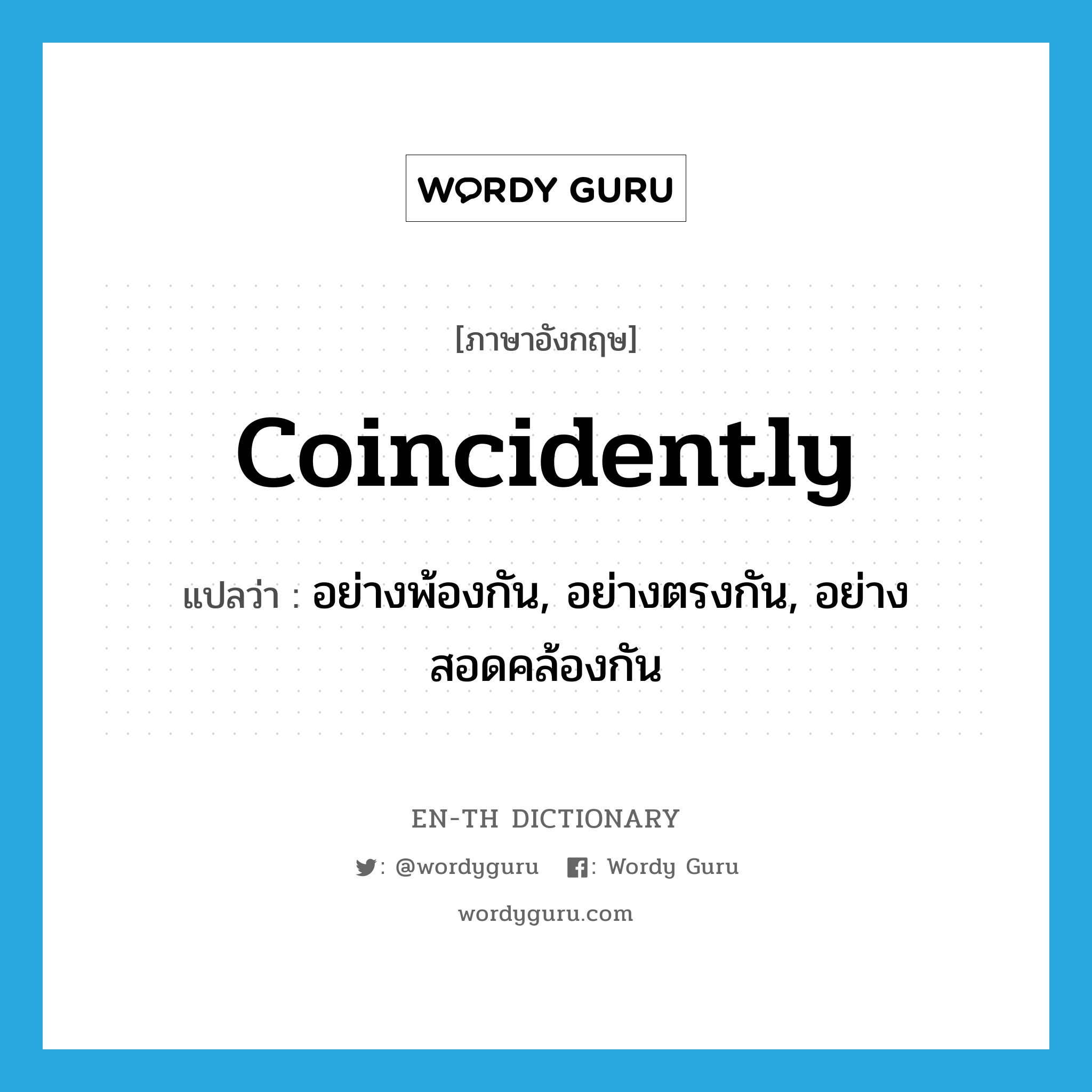 coincidently แปลว่า?, คำศัพท์ภาษาอังกฤษ coincidently แปลว่า อย่างพ้องกัน, อย่างตรงกัน, อย่างสอดคล้องกัน ประเภท ADV หมวด ADV