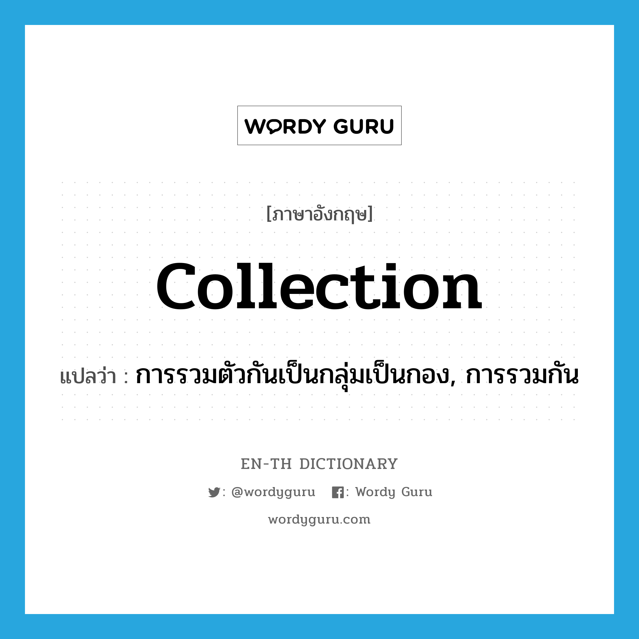 collection แปลว่า?, คำศัพท์ภาษาอังกฤษ collection แปลว่า การรวมตัวกันเป็นกลุ่มเป็นกอง, การรวมกัน ประเภท N หมวด N