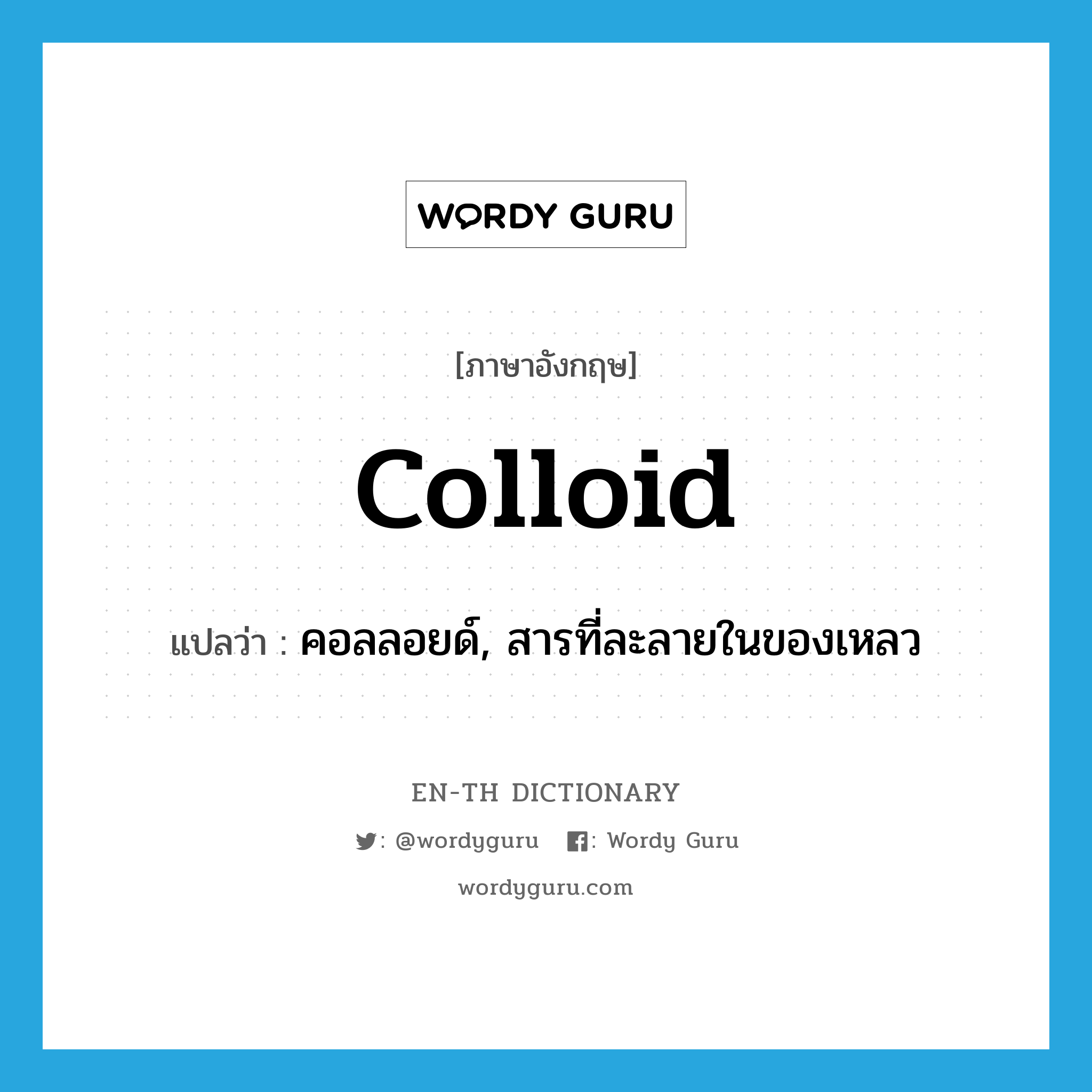 colloid แปลว่า?, คำศัพท์ภาษาอังกฤษ colloid แปลว่า คอลลอยด์, สารที่ละลายในของเหลว ประเภท N หมวด N