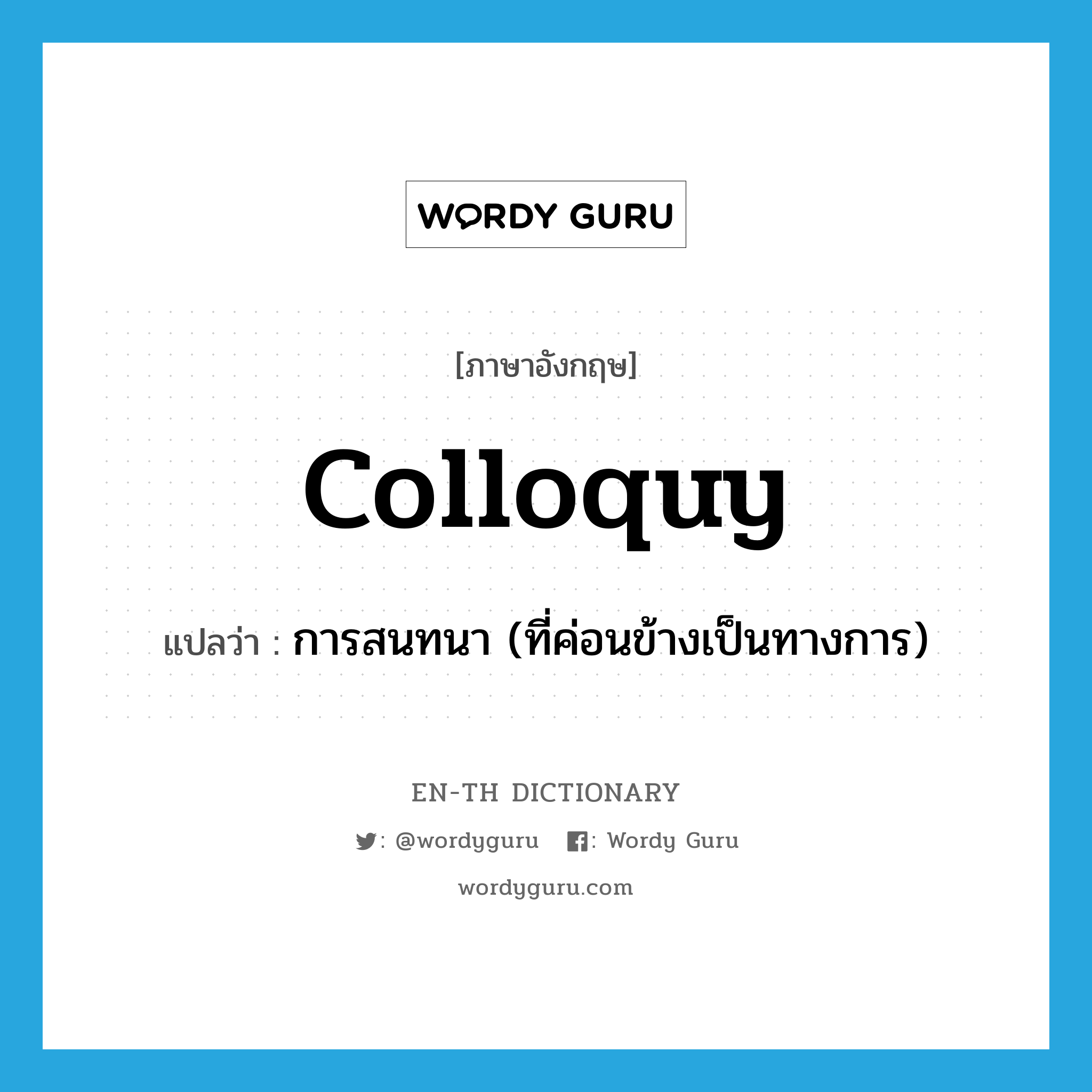 colloquy แปลว่า?, คำศัพท์ภาษาอังกฤษ colloquy แปลว่า การสนทนา (ที่ค่อนข้างเป็นทางการ) ประเภท N หมวด N