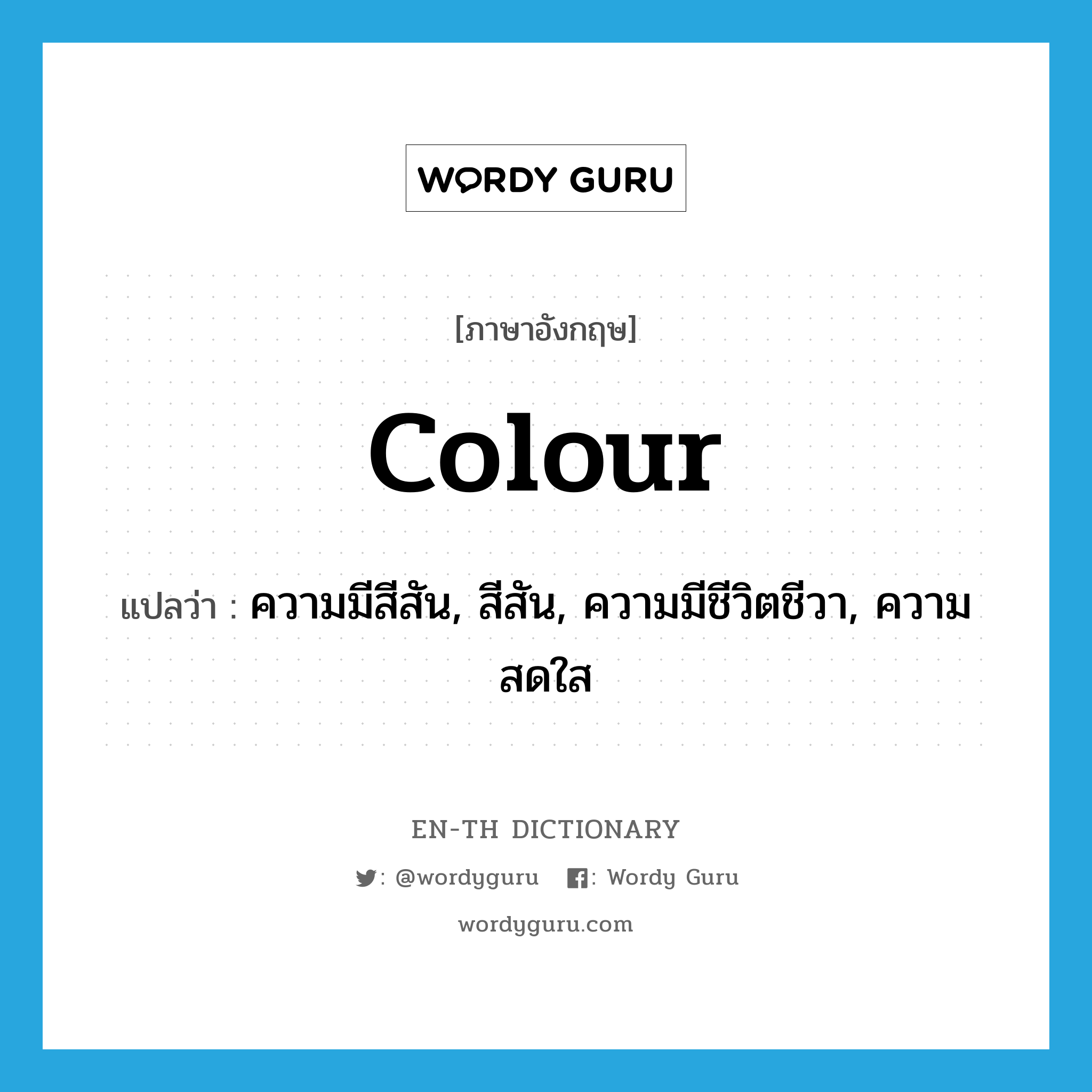 colour แปลว่า?, คำศัพท์ภาษาอังกฤษ colour แปลว่า ความมีสีสัน, สีสัน, ความมีชีวิตชีวา, ความสดใส ประเภท N หมวด N