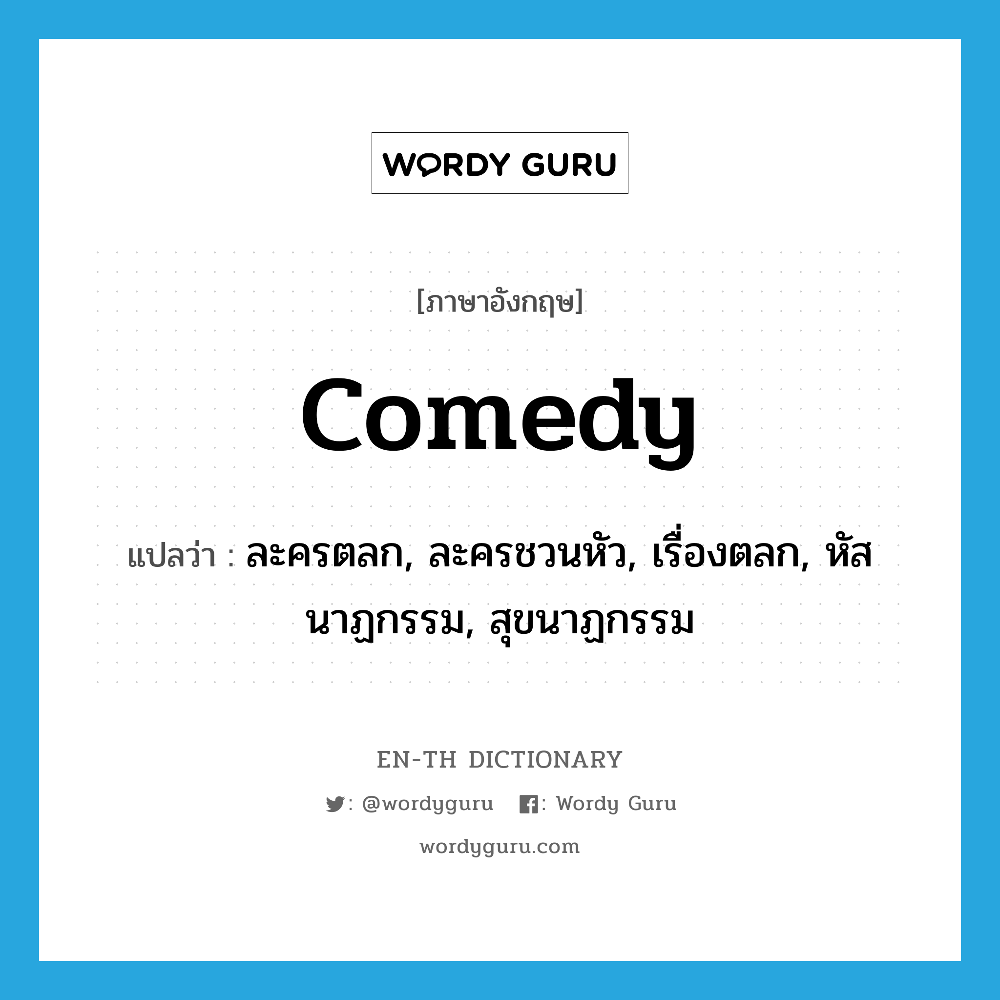 comedy แปลว่า?, คำศัพท์ภาษาอังกฤษ comedy แปลว่า ละครตลก, ละครชวนหัว, เรื่องตลก, หัสนาฏกรรม, สุขนาฏกรรม ประเภท N หมวด N