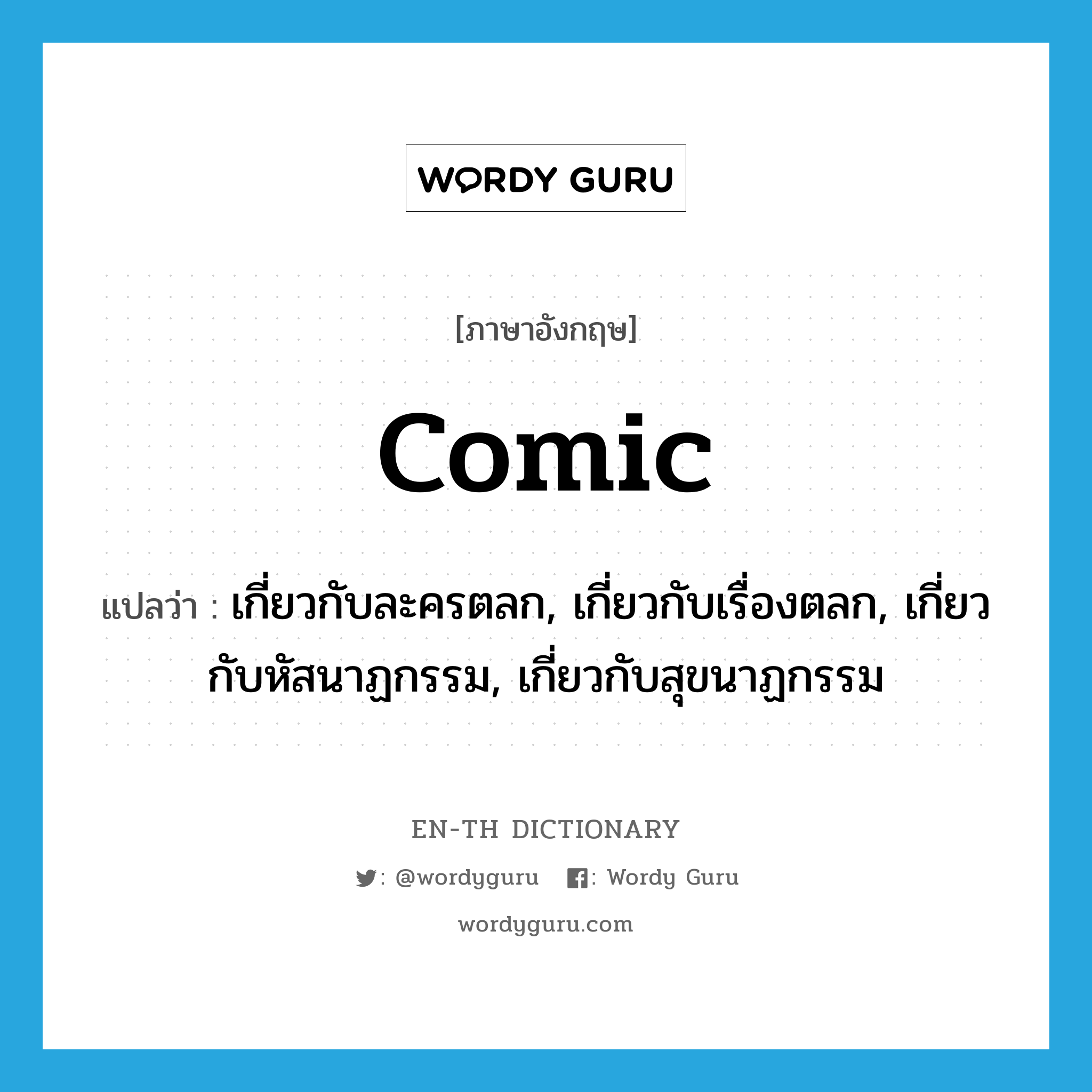 comic แปลว่า?, คำศัพท์ภาษาอังกฤษ comic แปลว่า เกี่ยวกับละครตลก, เกี่ยวกับเรื่องตลก, เกี่ยวกับหัสนาฏกรรม, เกี่ยวกับสุขนาฏกรรม ประเภท ADJ หมวด ADJ