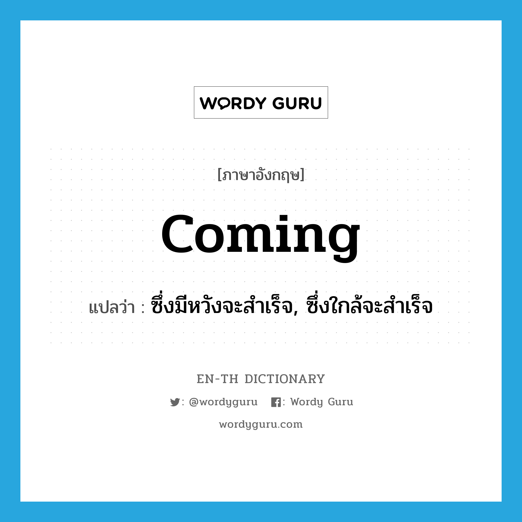 coming แปลว่า?, คำศัพท์ภาษาอังกฤษ coming แปลว่า ซึ่งมีหวังจะสำเร็จ, ซึ่งใกล้จะสำเร็จ ประเภท ADJ หมวด ADJ