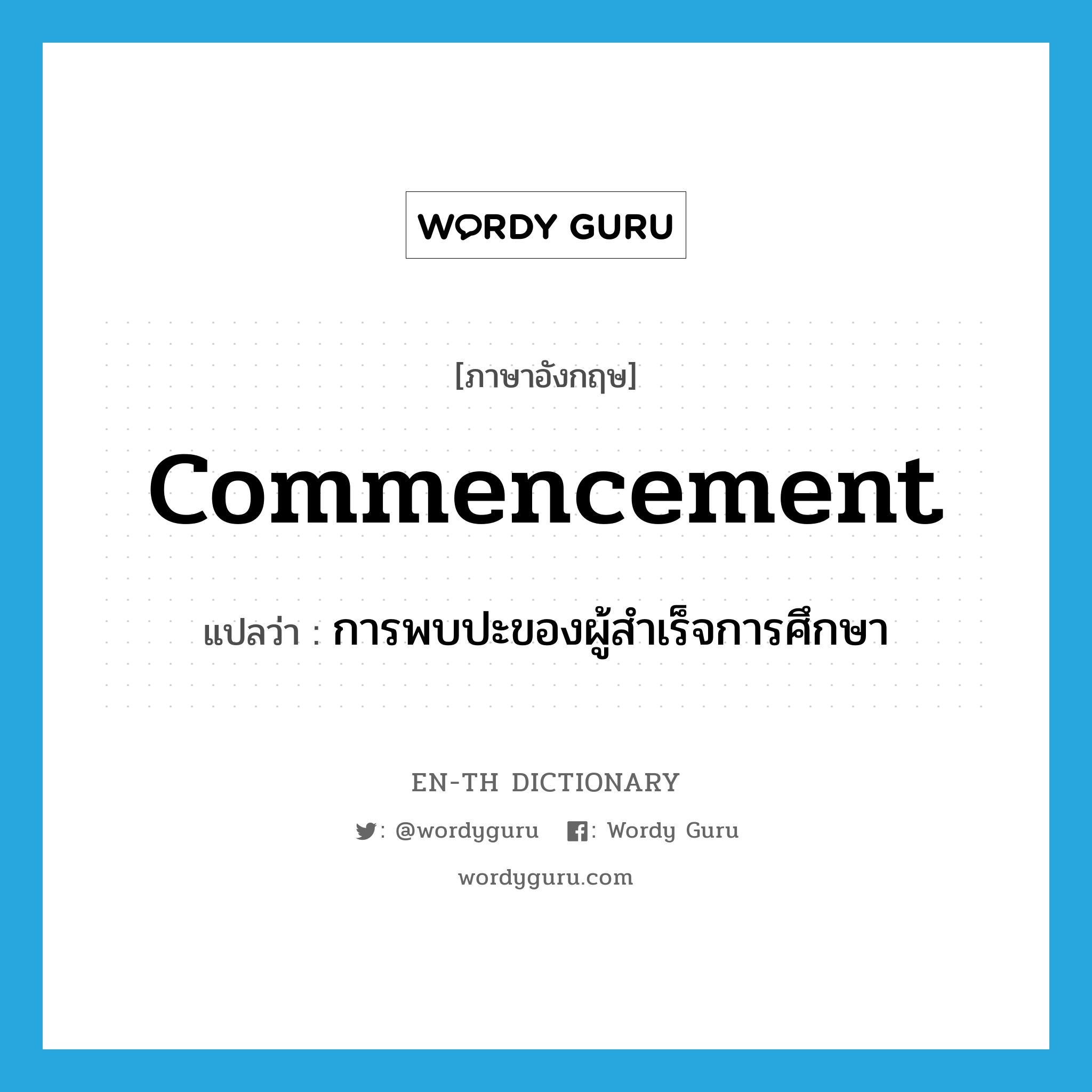 commencement แปลว่า?, คำศัพท์ภาษาอังกฤษ commencement แปลว่า การพบปะของผู้สำเร็จการศึกษา ประเภท N หมวด N