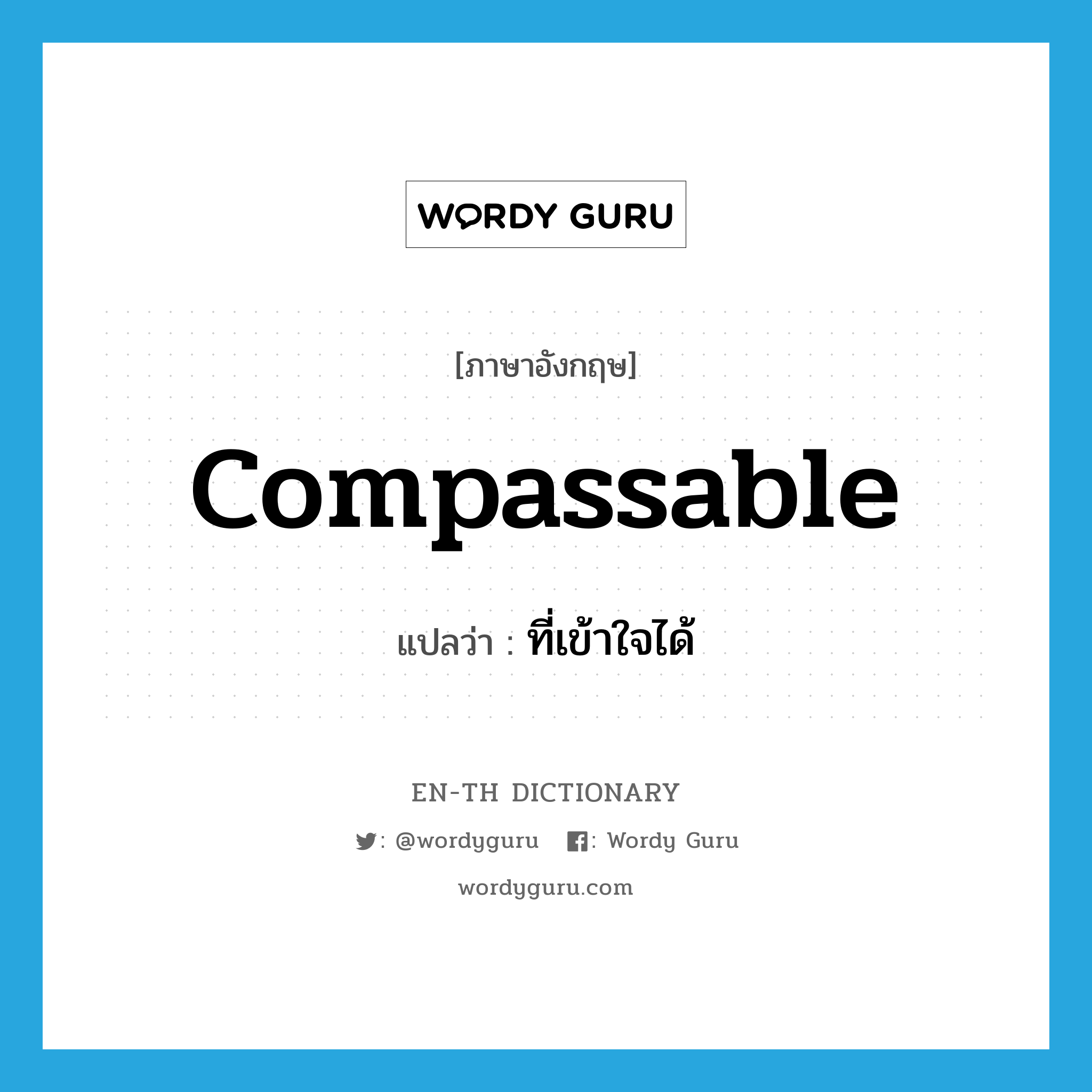 compassable แปลว่า?, คำศัพท์ภาษาอังกฤษ compassable แปลว่า ที่เข้าใจได้ ประเภท ADJ หมวด ADJ