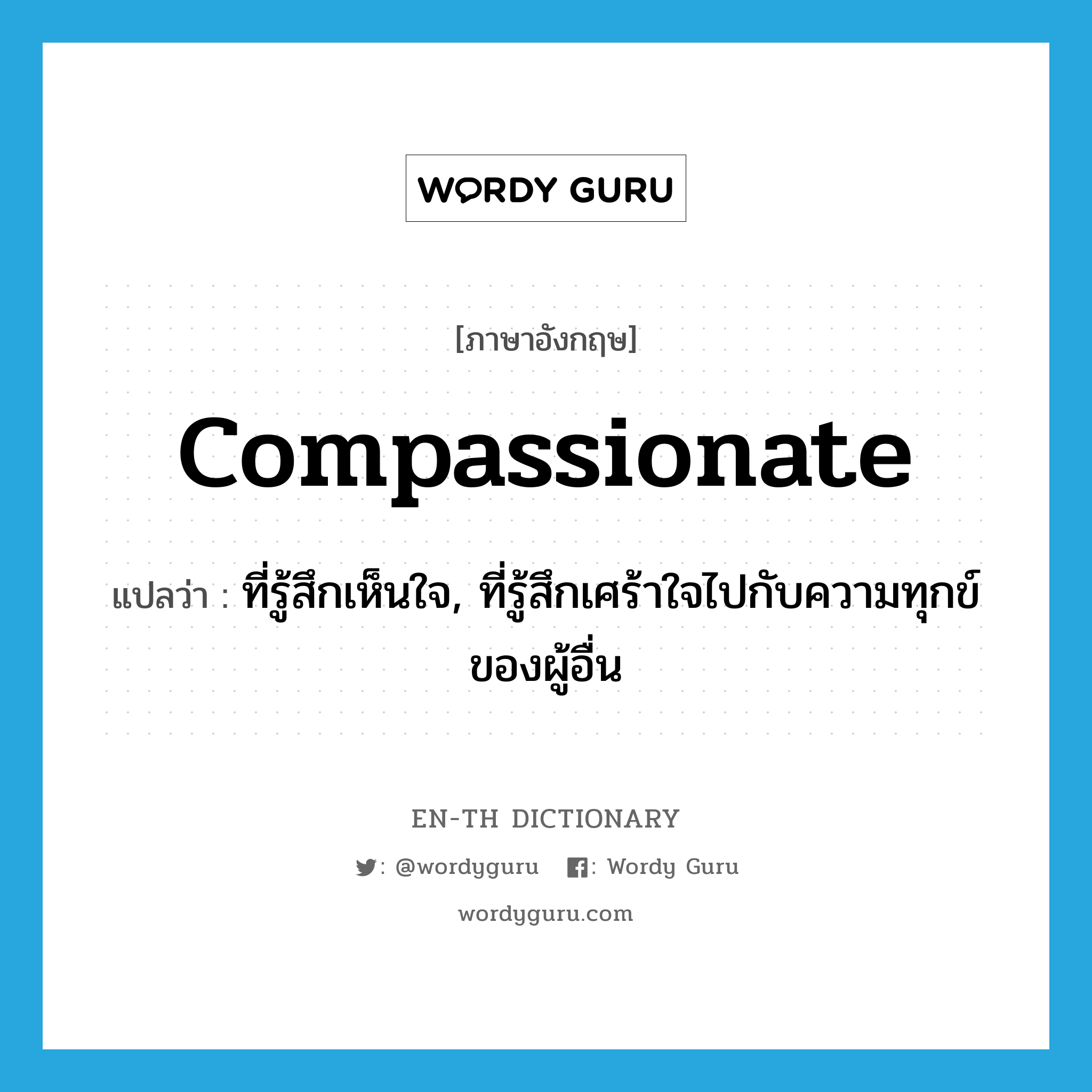 compassionate แปลว่า?, คำศัพท์ภาษาอังกฤษ compassionate แปลว่า ที่รู้สึกเห็นใจ, ที่รู้สึกเศร้าใจไปกับความทุกข์ของผู้อื่น ประเภท ADJ หมวด ADJ