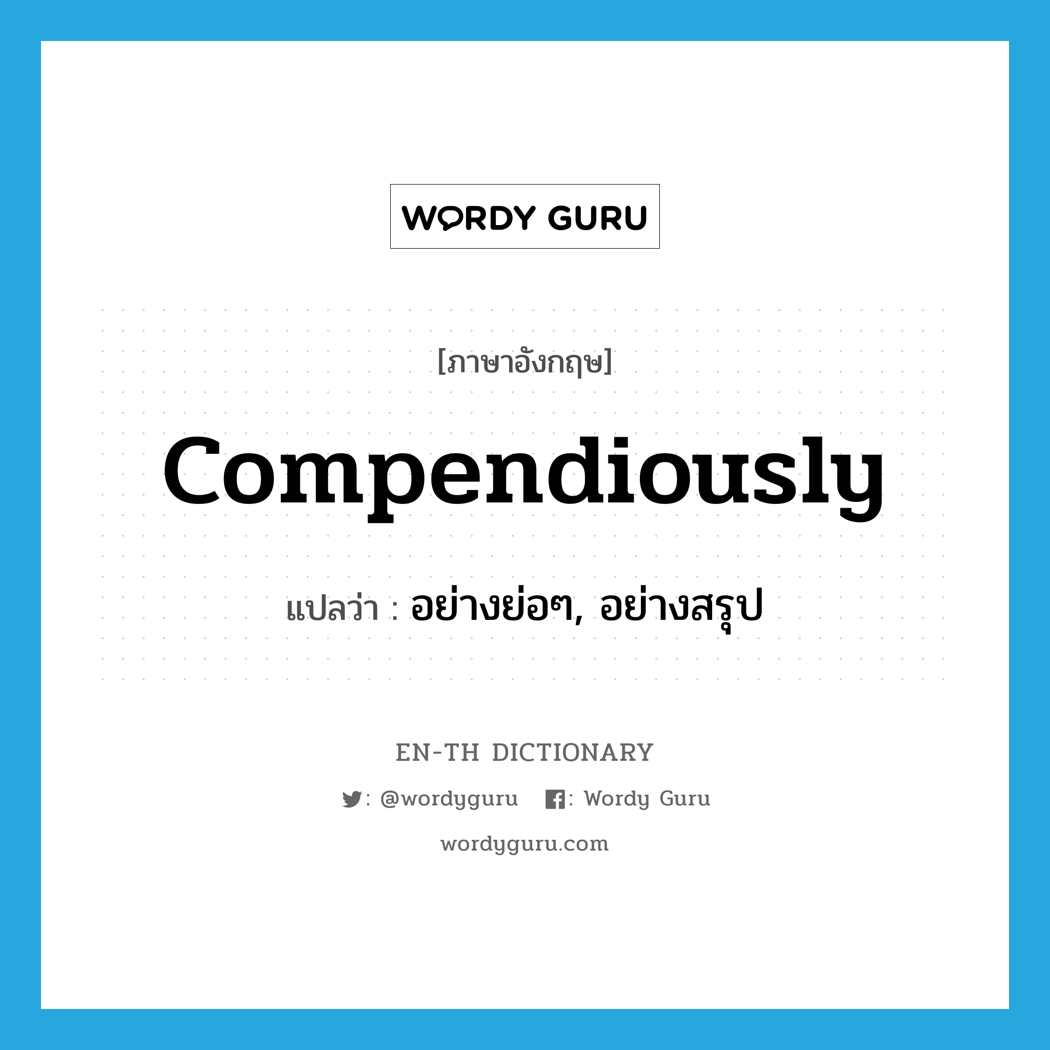 compendiously แปลว่า?, คำศัพท์ภาษาอังกฤษ compendiously แปลว่า อย่างย่อๆ, อย่างสรุป ประเภท ADV หมวด ADV