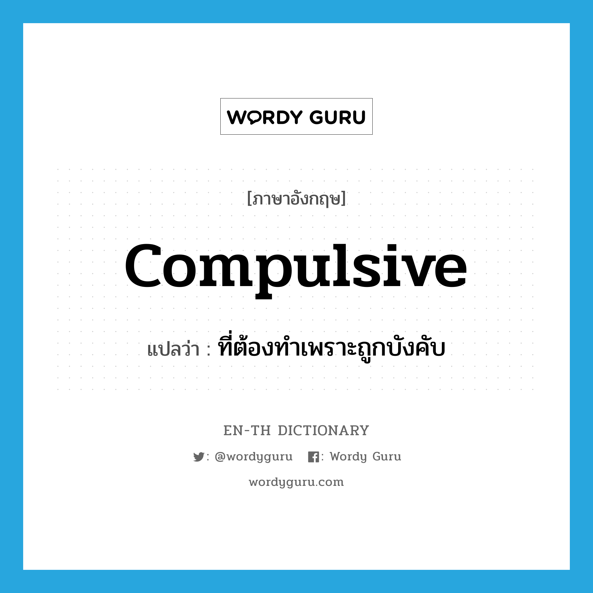 compulsive แปลว่า?, คำศัพท์ภาษาอังกฤษ compulsive แปลว่า ที่ต้องทำเพราะถูกบังคับ ประเภท ADJ หมวด ADJ