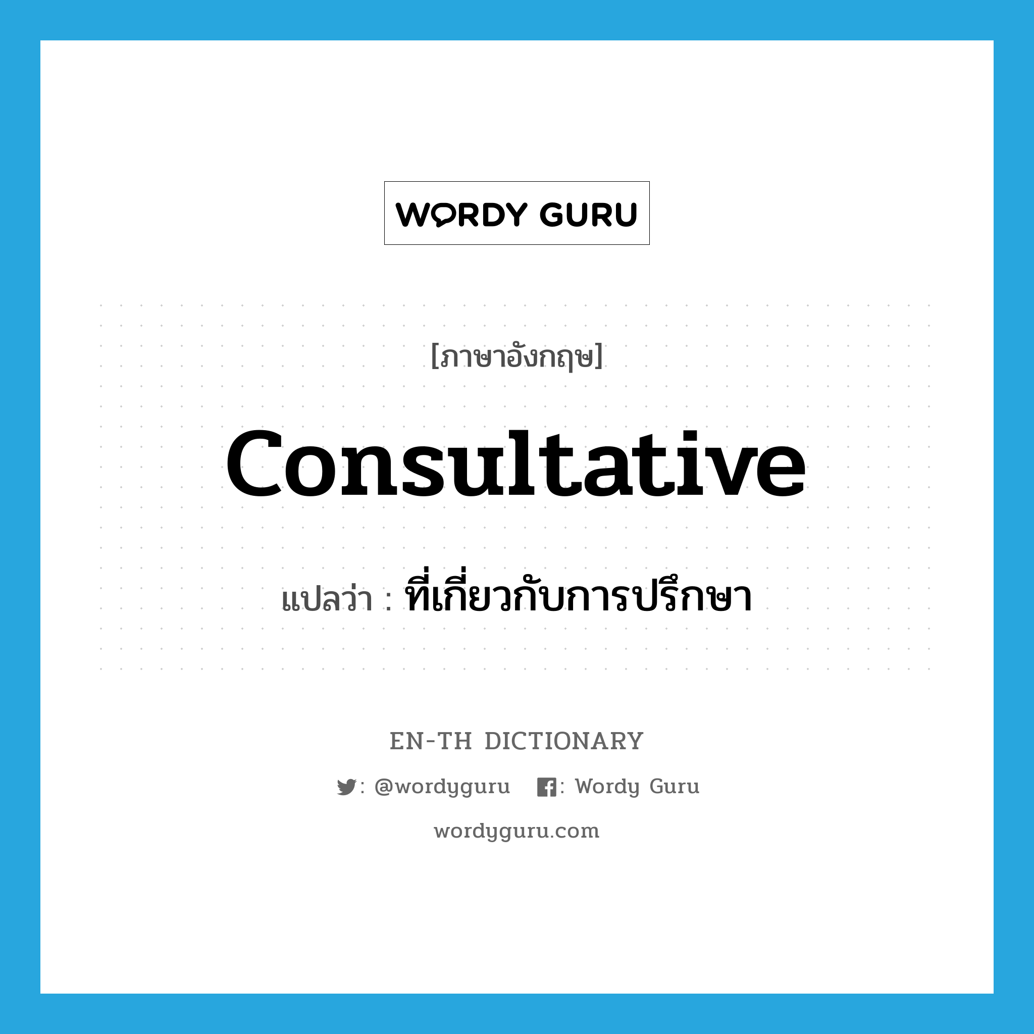 consultative แปลว่า?, คำศัพท์ภาษาอังกฤษ consultative แปลว่า ที่เกี่ยวกับการปรึกษา ประเภท ADJ หมวด ADJ