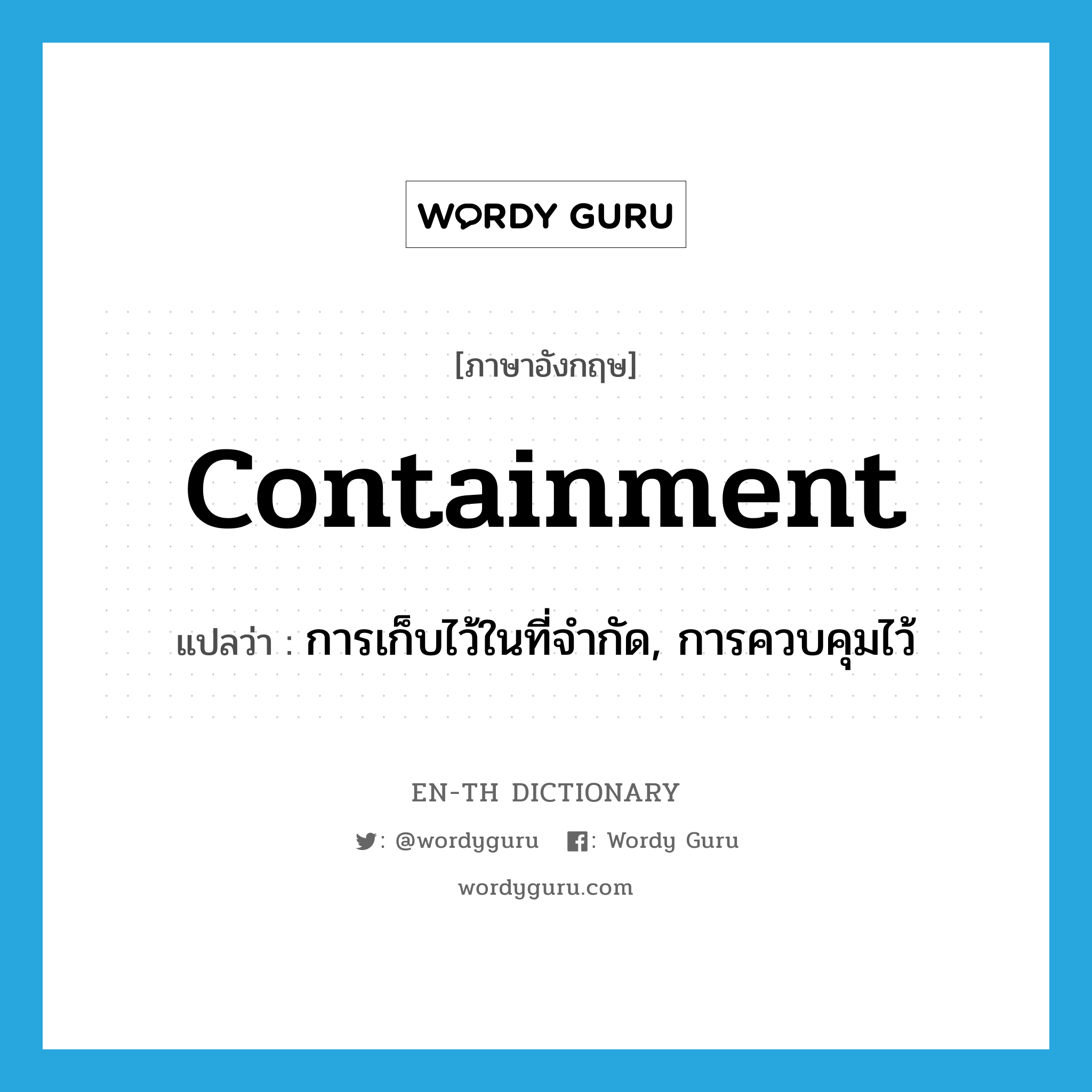 containment แปลว่า?, คำศัพท์ภาษาอังกฤษ containment แปลว่า การเก็บไว้ในที่จำกัด, การควบคุมไว้ ประเภท N หมวด N