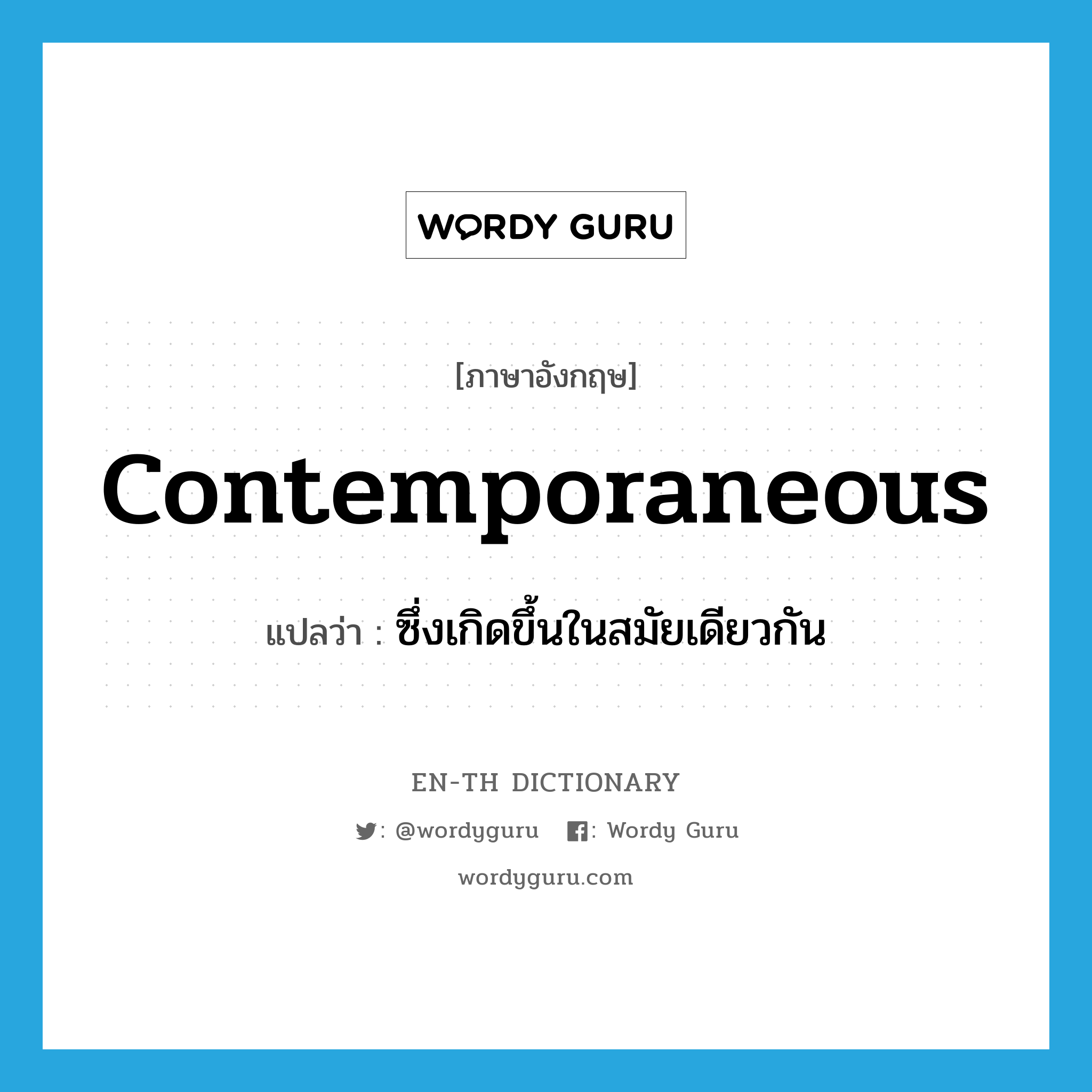 contemporaneous แปลว่า?, คำศัพท์ภาษาอังกฤษ contemporaneous แปลว่า ซึ่งเกิดขึ้นในสมัยเดียวกัน ประเภท ADJ หมวด ADJ