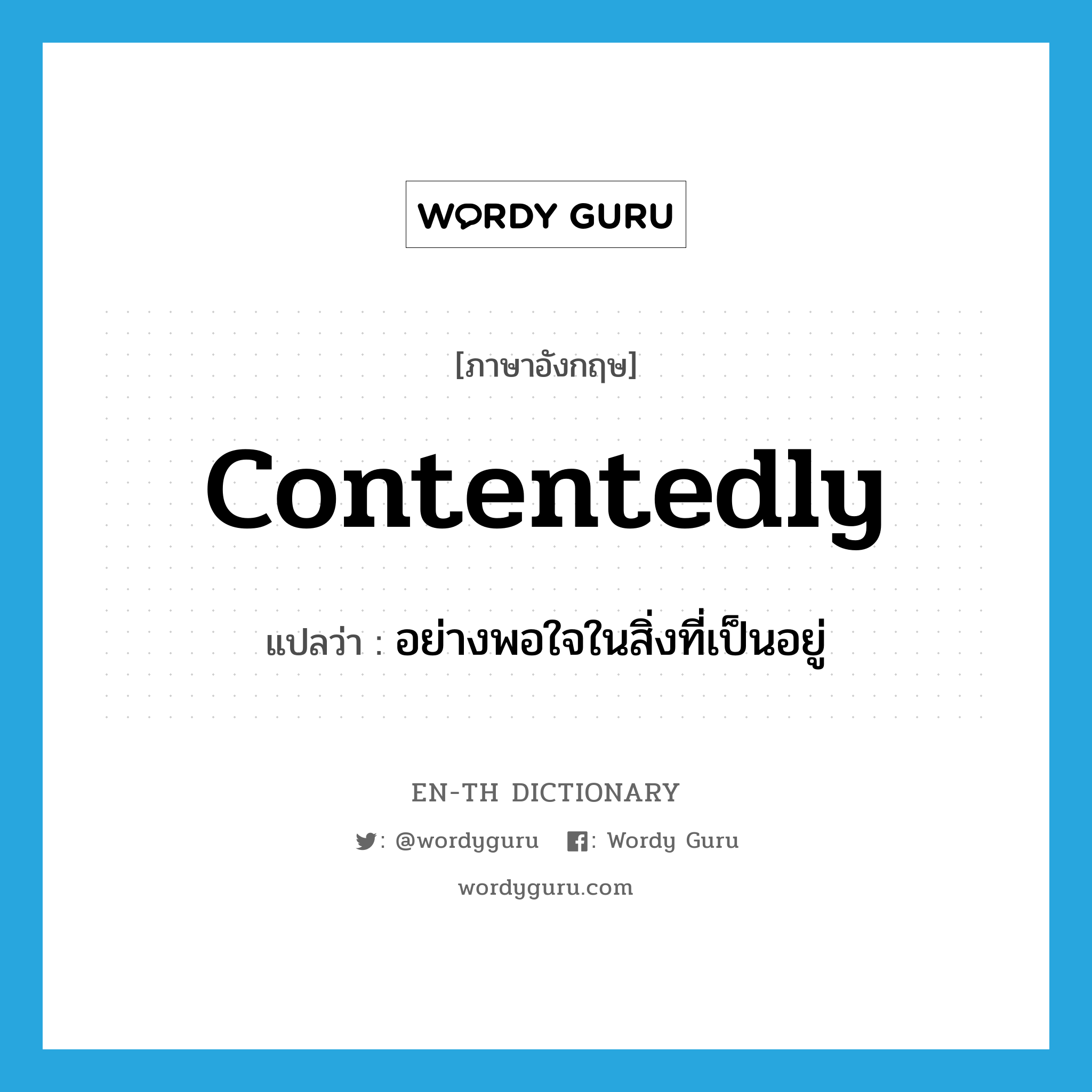 contentedly แปลว่า?, คำศัพท์ภาษาอังกฤษ contentedly แปลว่า อย่างพอใจในสิ่งที่เป็นอยู่ ประเภท ADV หมวด ADV