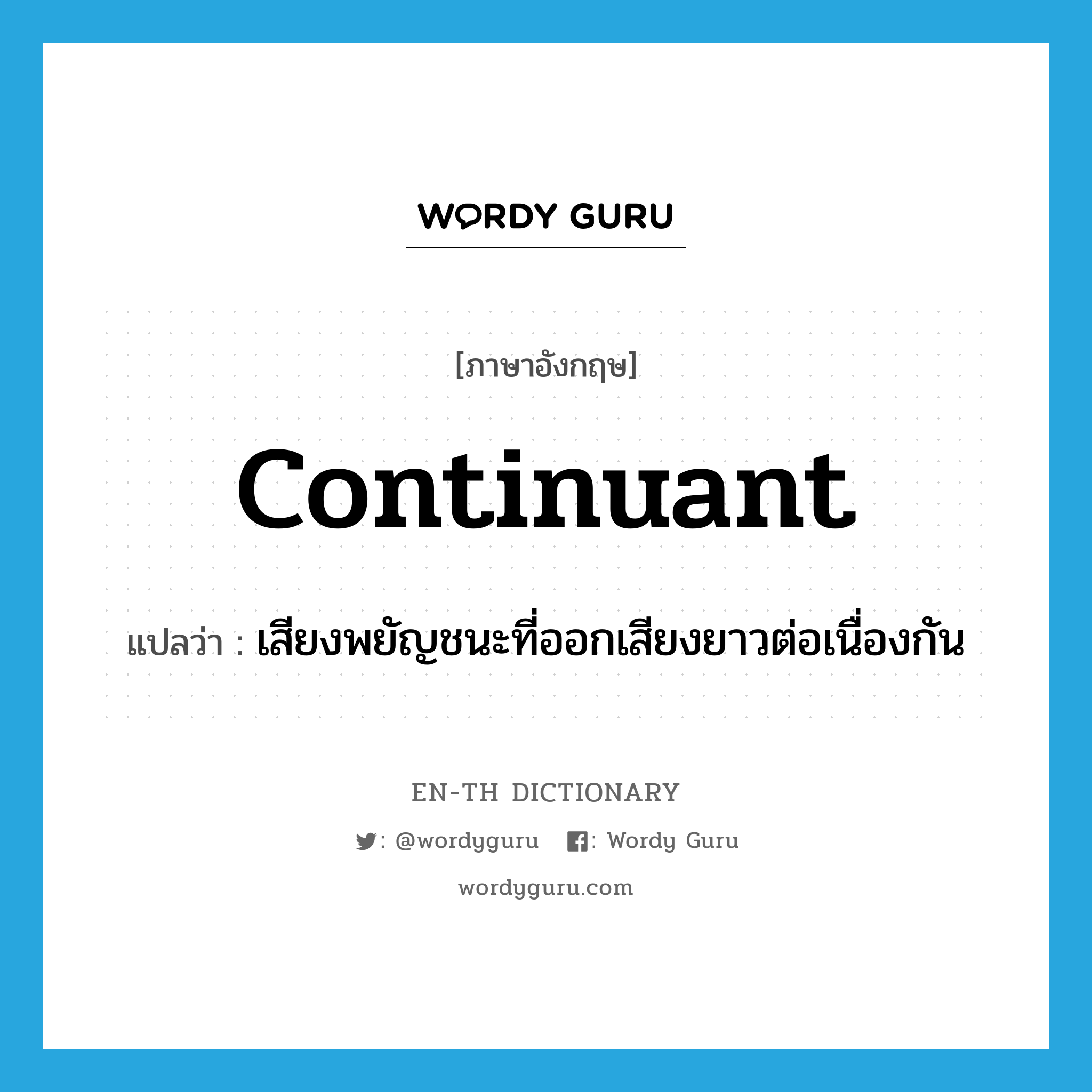 continuant แปลว่า?, คำศัพท์ภาษาอังกฤษ continuant แปลว่า เสียงพยัญชนะที่ออกเสียงยาวต่อเนื่องกัน ประเภท N หมวด N