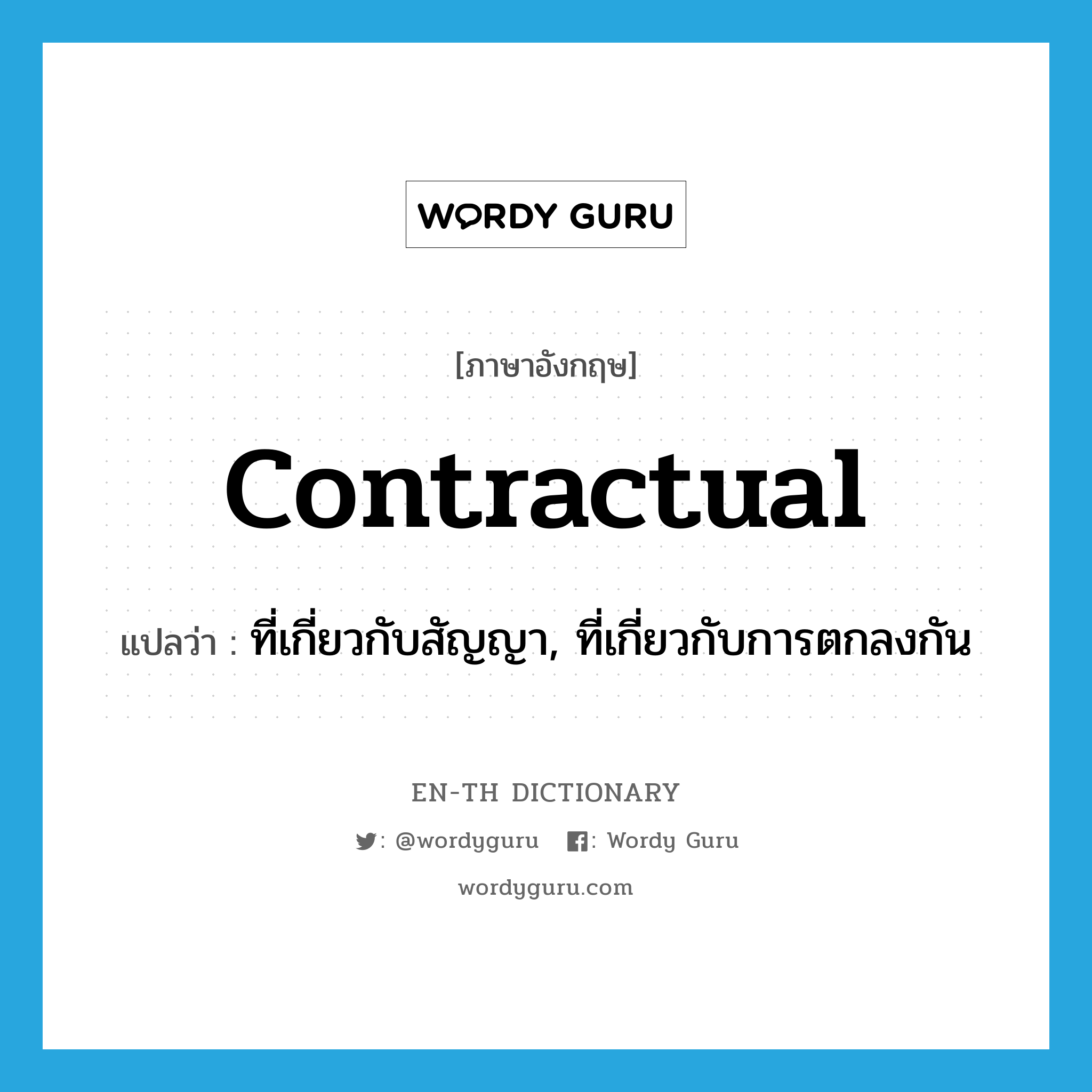 contractual แปลว่า?, คำศัพท์ภาษาอังกฤษ contractual แปลว่า ที่เกี่ยวกับสัญญา, ที่เกี่ยวกับการตกลงกัน ประเภท ADJ หมวด ADJ