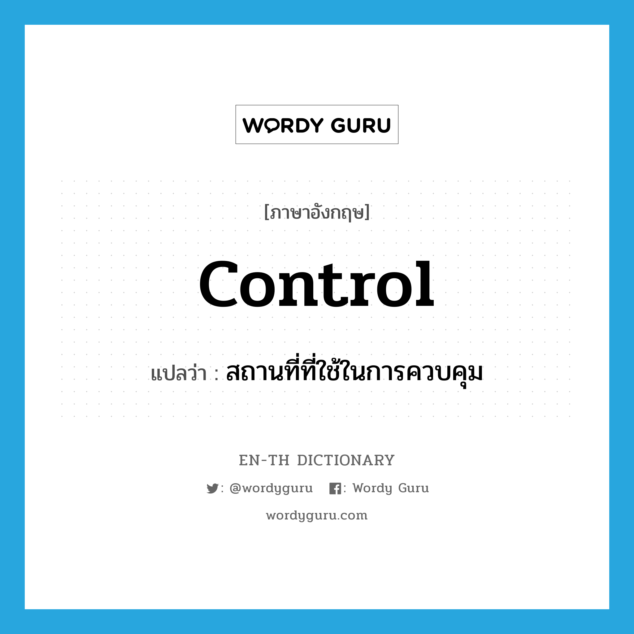 control แปลว่า?, คำศัพท์ภาษาอังกฤษ control แปลว่า สถานที่ที่ใช้ในการควบคุม ประเภท N หมวด N