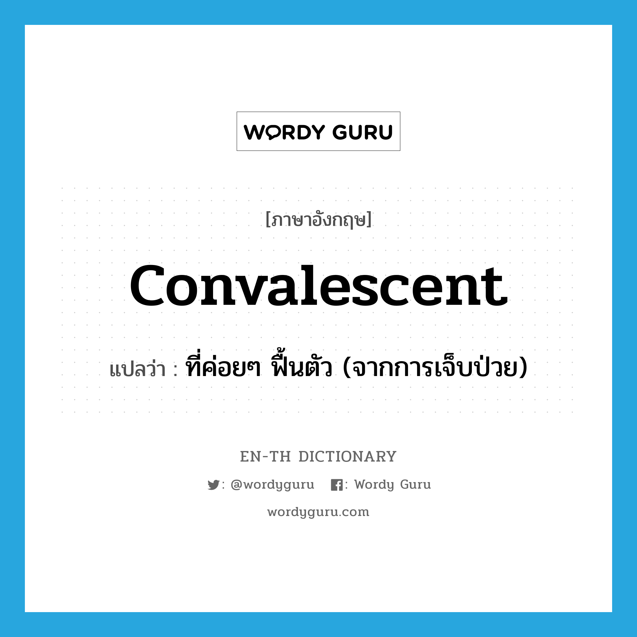 convalescent แปลว่า?, คำศัพท์ภาษาอังกฤษ convalescent แปลว่า ที่ค่อยๆ ฟื้นตัว (จากการเจ็บป่วย) ประเภท ADJ หมวด ADJ