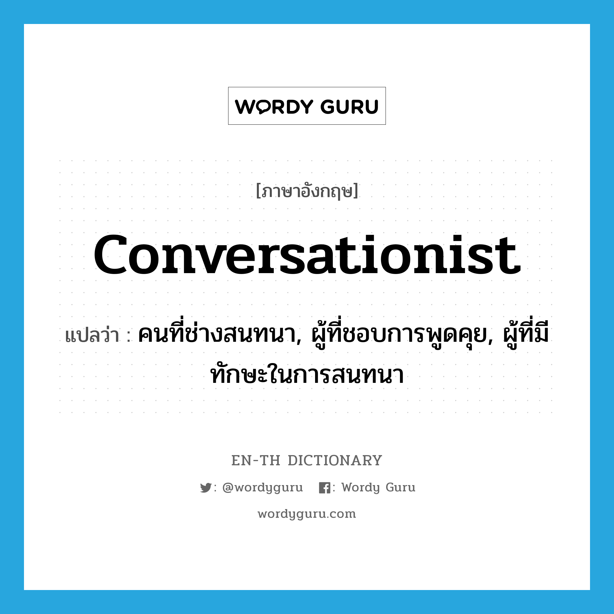 conversationist แปลว่า?, คำศัพท์ภาษาอังกฤษ conversationist แปลว่า คนที่ช่างสนทนา, ผู้ที่ชอบการพูดคุย, ผู้ที่มีทักษะในการสนทนา ประเภท N หมวด N