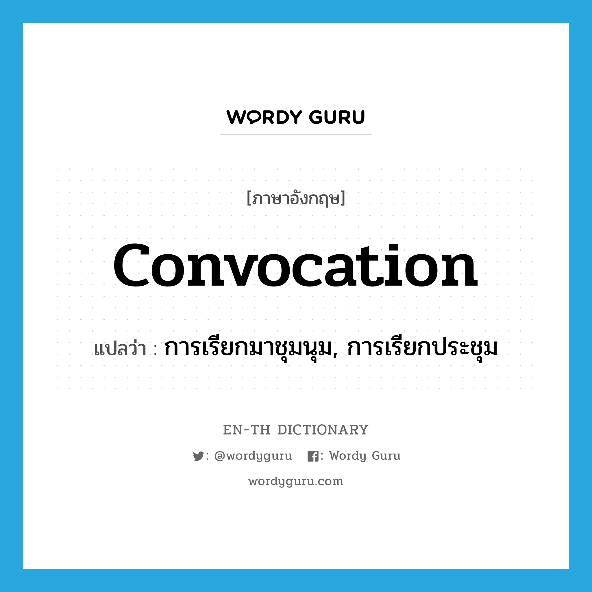 convocation แปลว่า?, คำศัพท์ภาษาอังกฤษ convocation แปลว่า การเรียกมาชุมนุม, การเรียกประชุม ประเภท N หมวด N