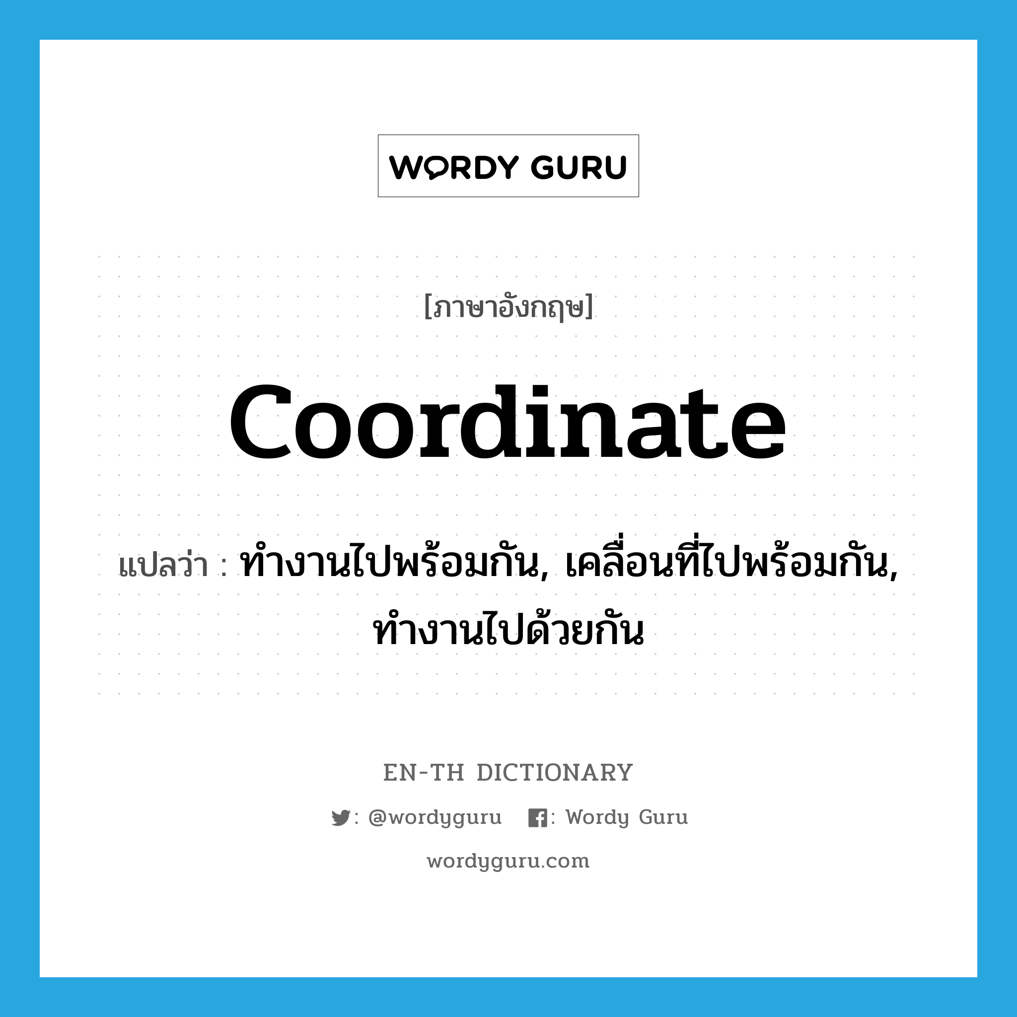 coordinate แปลว่า?, คำศัพท์ภาษาอังกฤษ coordinate แปลว่า ทำงานไปพร้อมกัน, เคลื่อนที่ไปพร้อมกัน, ทำงานไปด้วยกัน ประเภท VI หมวด VI