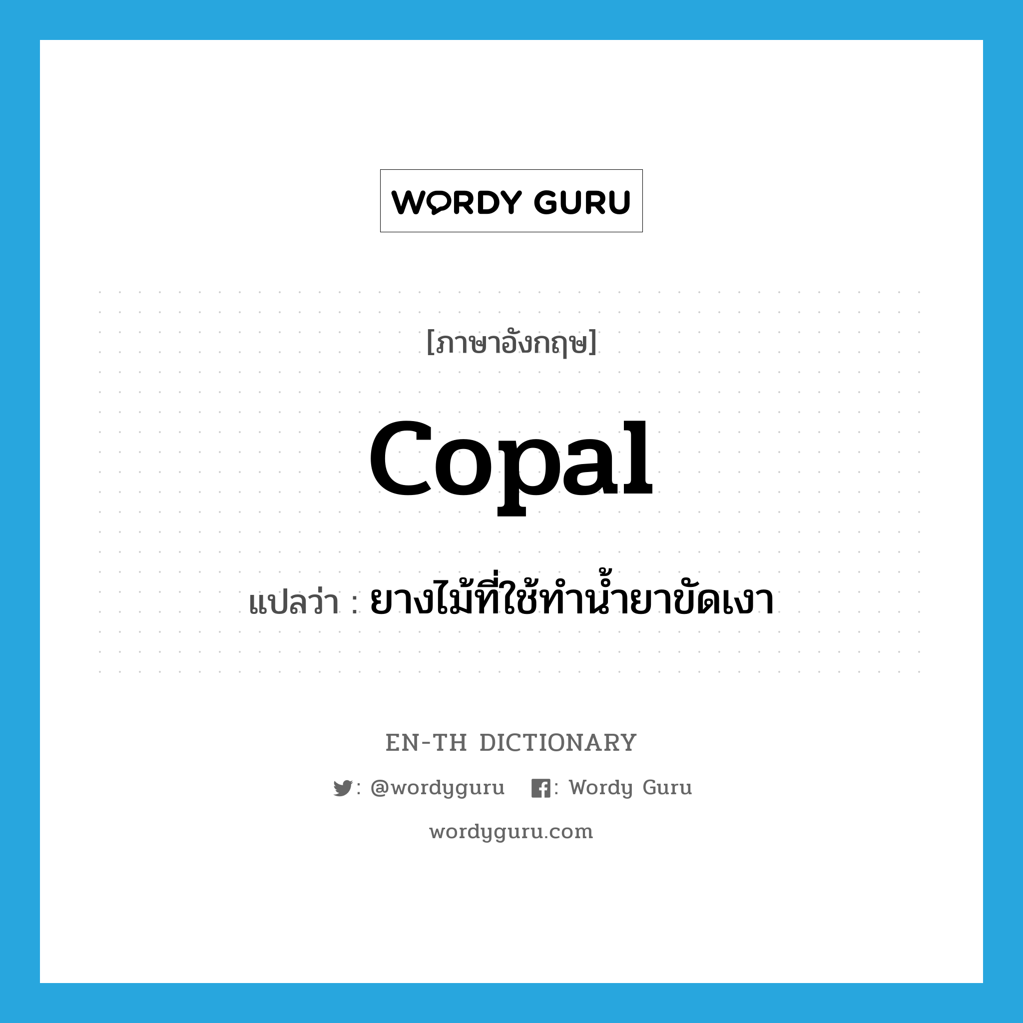 copal แปลว่า?, คำศัพท์ภาษาอังกฤษ copal แปลว่า ยางไม้ที่ใช้ทำน้ำยาขัดเงา ประเภท N หมวด N